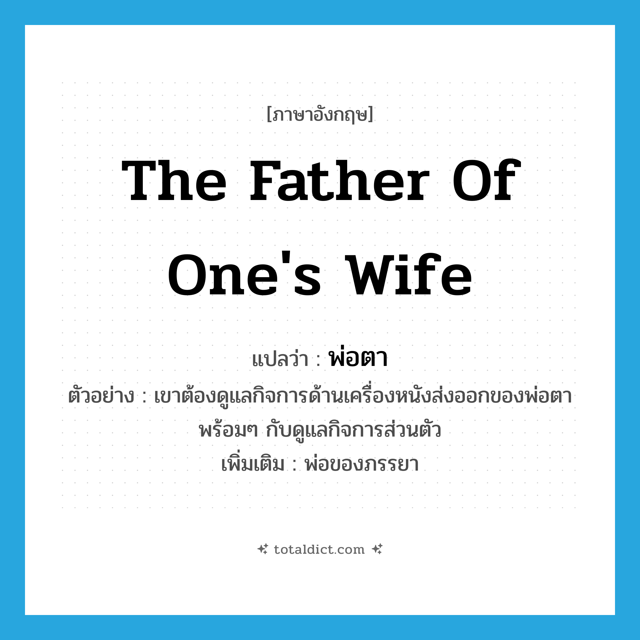 the father of one&#39;s wife แปลว่า?, คำศัพท์ภาษาอังกฤษ the father of one&#39;s wife แปลว่า พ่อตา ประเภท N ตัวอย่าง เขาต้องดูแลกิจการด้านเครื่องหนังส่งออกของพ่อตา พร้อมๆ กับดูแลกิจการส่วนตัว เพิ่มเติม พ่อของภรรยา หมวด N
