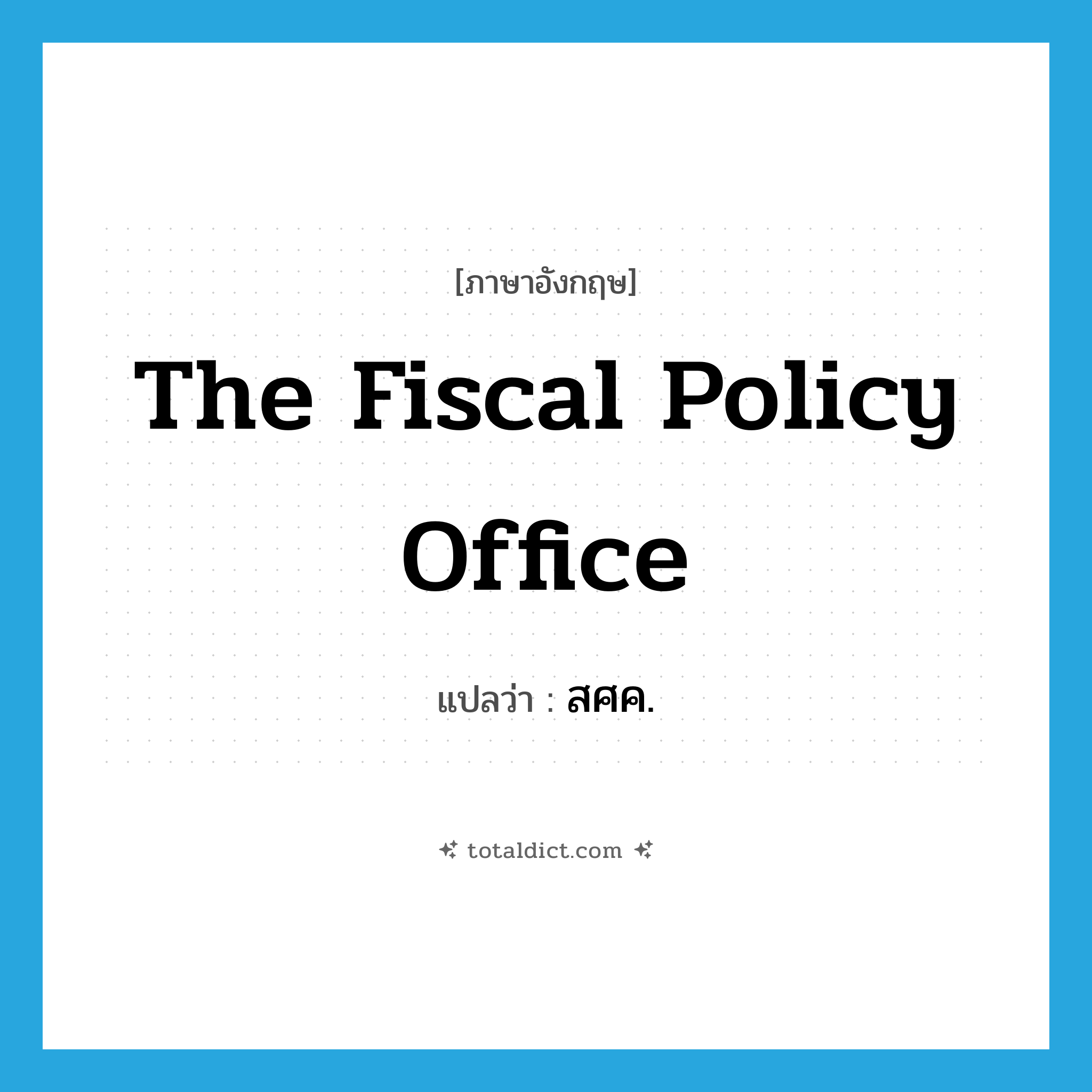 The Fiscal Policy Office แปลว่า?, คำศัพท์ภาษาอังกฤษ The Fiscal Policy Office แปลว่า สศค. ประเภท N หมวด N