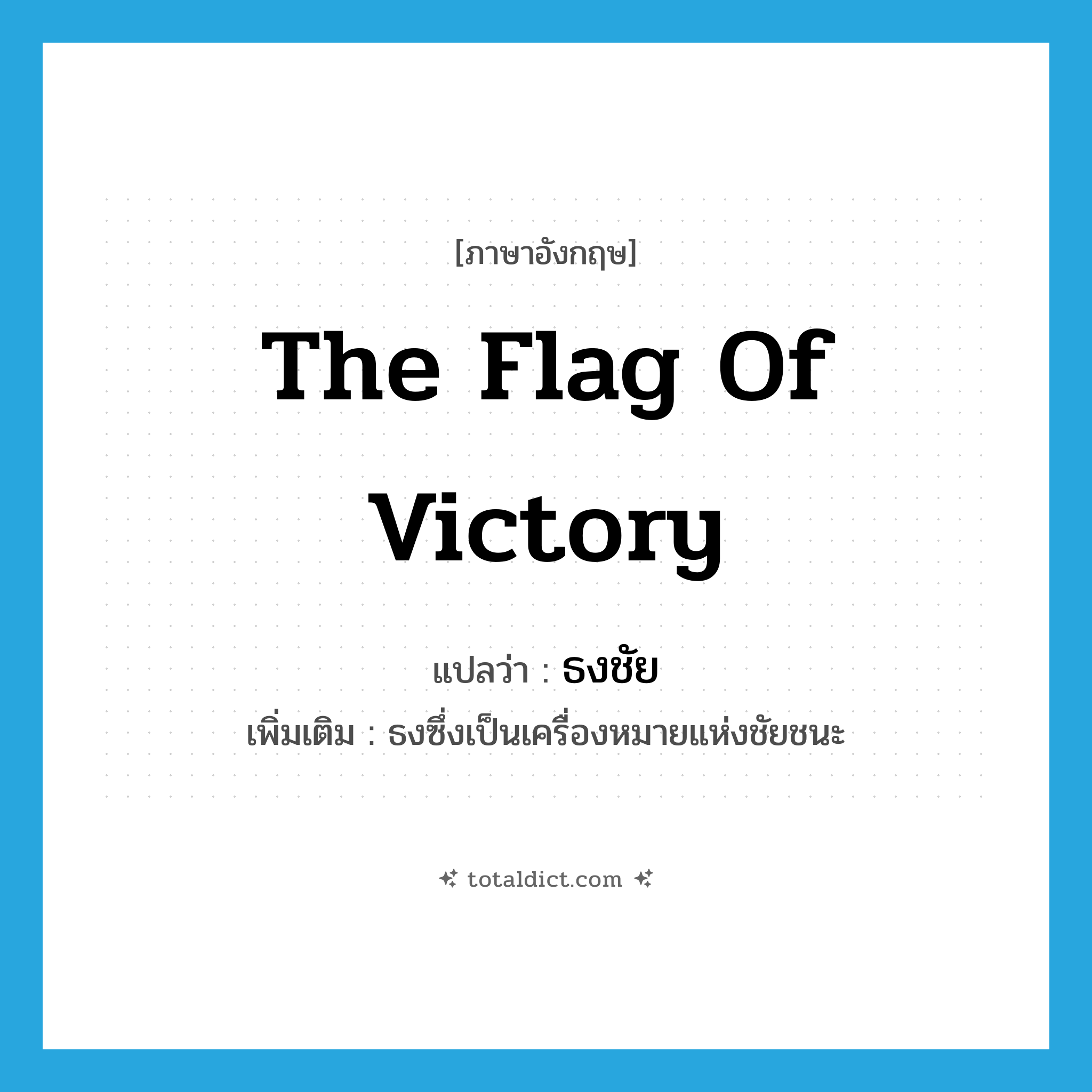 the flag of victory แปลว่า?, คำศัพท์ภาษาอังกฤษ the flag of victory แปลว่า ธงชัย ประเภท N เพิ่มเติม ธงซึ่งเป็นเครื่องหมายแห่งชัยชนะ หมวด N