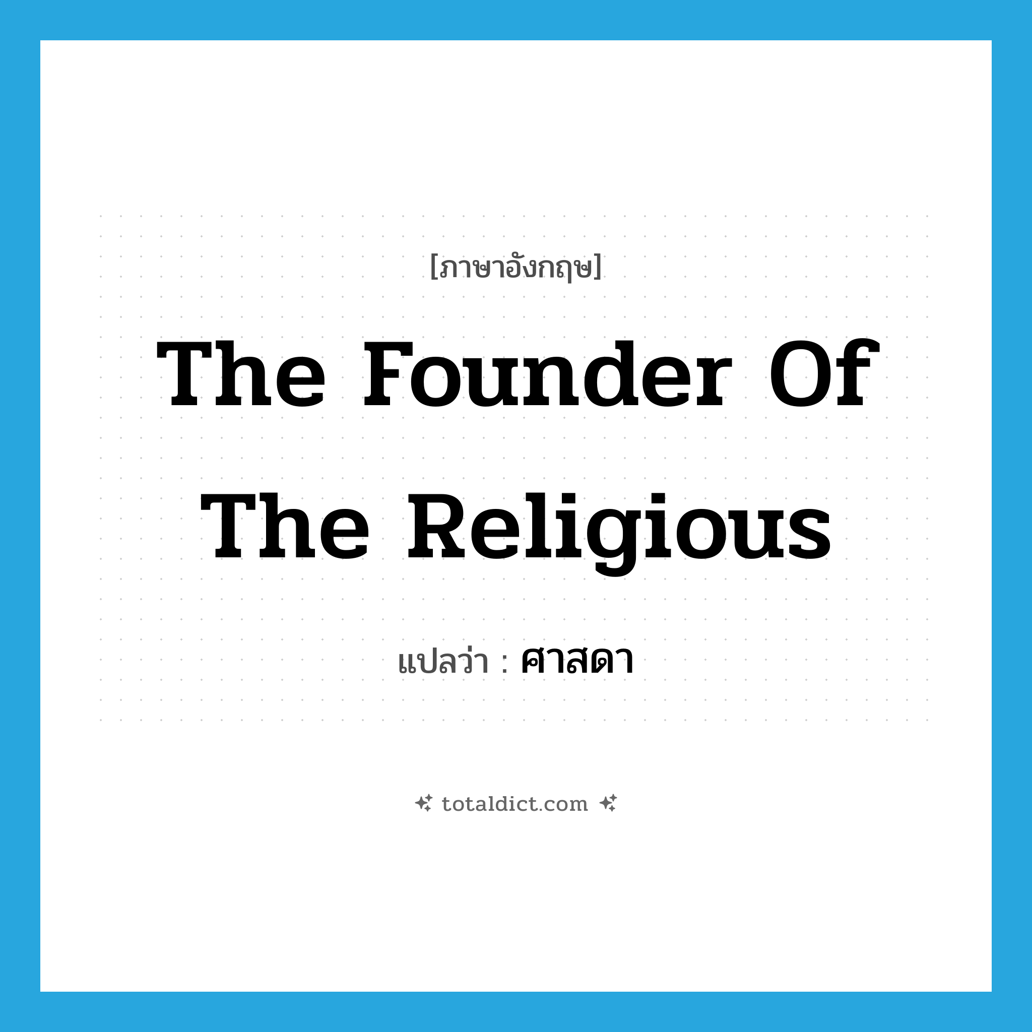 ศาสดา ภาษาอังกฤษ?, คำศัพท์ภาษาอังกฤษ ศาสดา แปลว่า The founder of the religious ประเภท N หมวด N