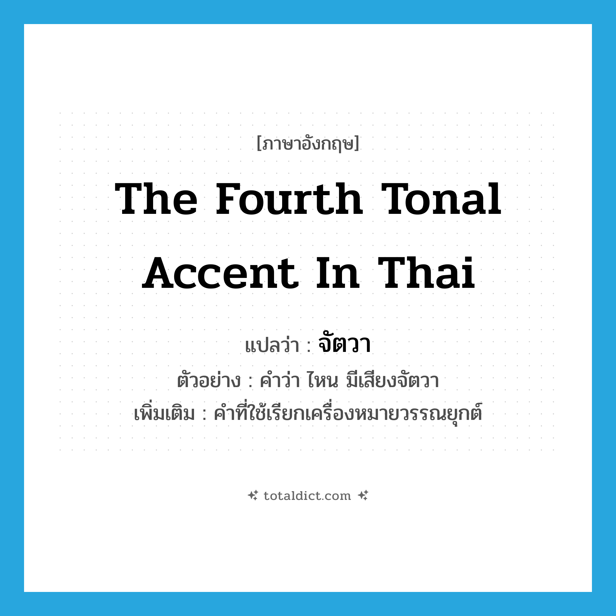 จัตวา ภาษาอังกฤษ?, คำศัพท์ภาษาอังกฤษ จัตวา แปลว่า the fourth tonal accent in Thai ประเภท N ตัวอย่าง คำว่า ไหน มีเสียงจัตวา เพิ่มเติม คำที่ใช้เรียกเครื่องหมายวรรณยุกต์ หมวด N