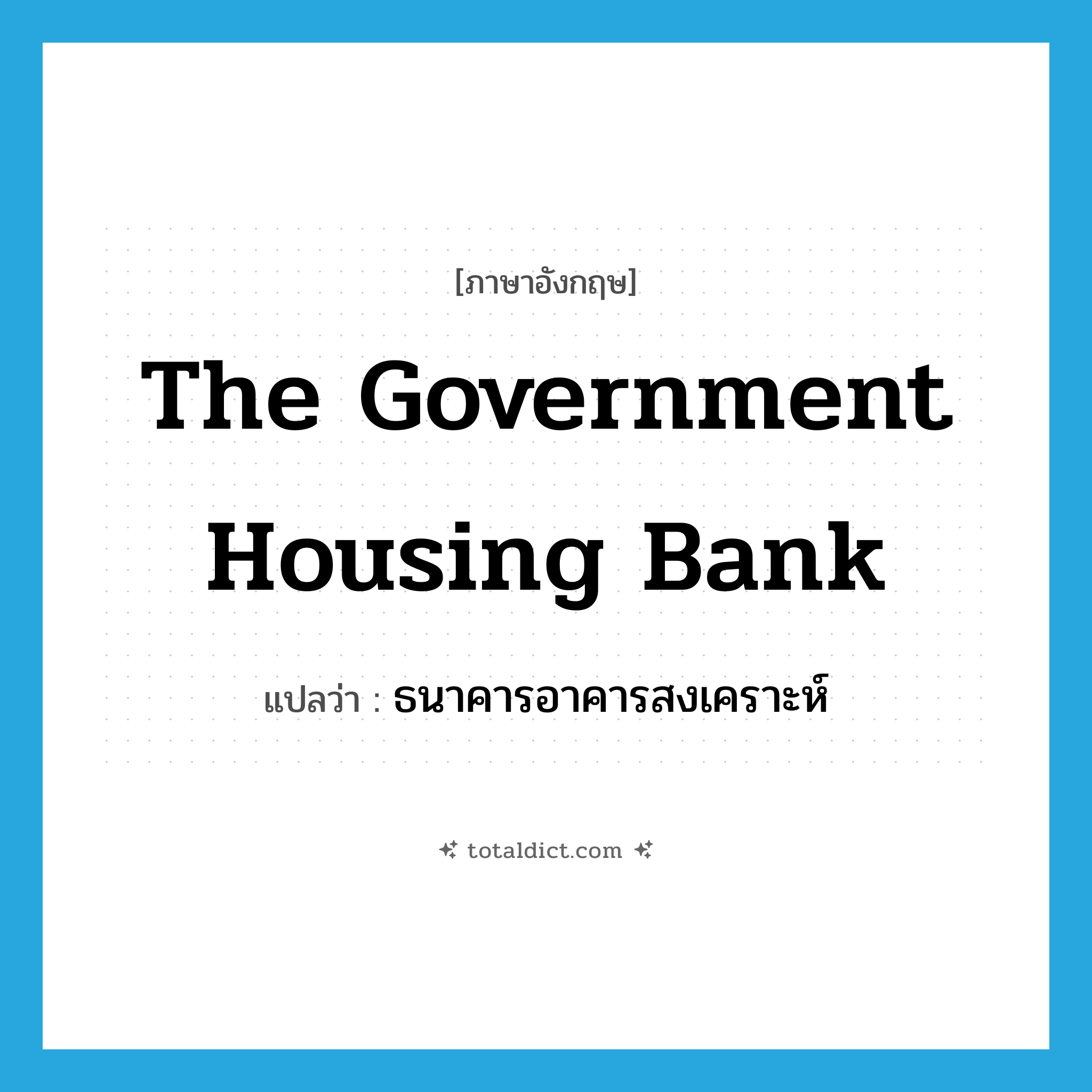 The Government Housing Bank แปลว่า?, คำศัพท์ภาษาอังกฤษ the Government Housing Bank แปลว่า ธนาคารอาคารสงเคราะห์ ประเภท N หมวด N