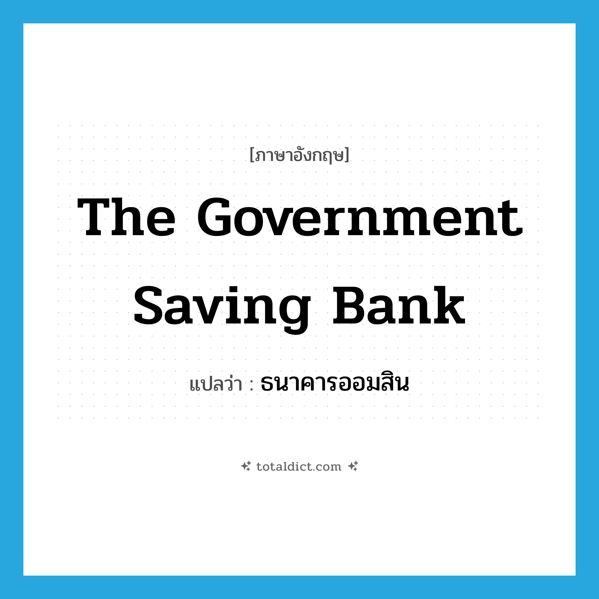the Government Saving Bank แปลว่า?, คำศัพท์ภาษาอังกฤษ the Government Saving Bank แปลว่า ธนาคารออมสิน ประเภท N หมวด N
