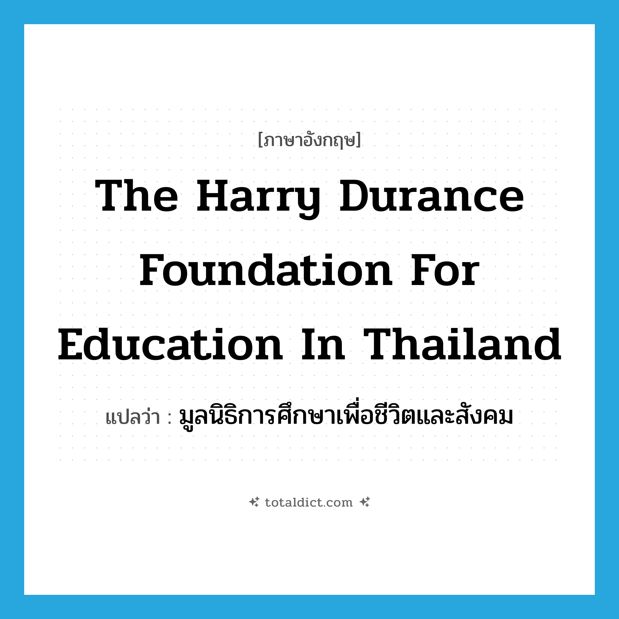 the harry durance foundation for education in Thailand แปลว่า?, คำศัพท์ภาษาอังกฤษ the harry durance foundation for education in Thailand แปลว่า มูลนิธิการศึกษาเพื่อชีวิตและสังคม ประเภท N หมวด N
