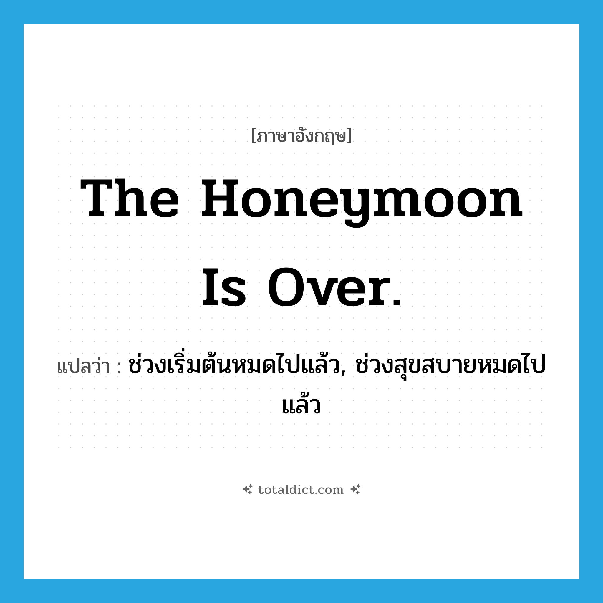 The honeymoon is over. แปลว่า?, คำศัพท์ภาษาอังกฤษ The honeymoon is over. แปลว่า ช่วงเริ่มต้นหมดไปแล้ว, ช่วงสุขสบายหมดไปแล้ว ประเภท IDM หมวด IDM