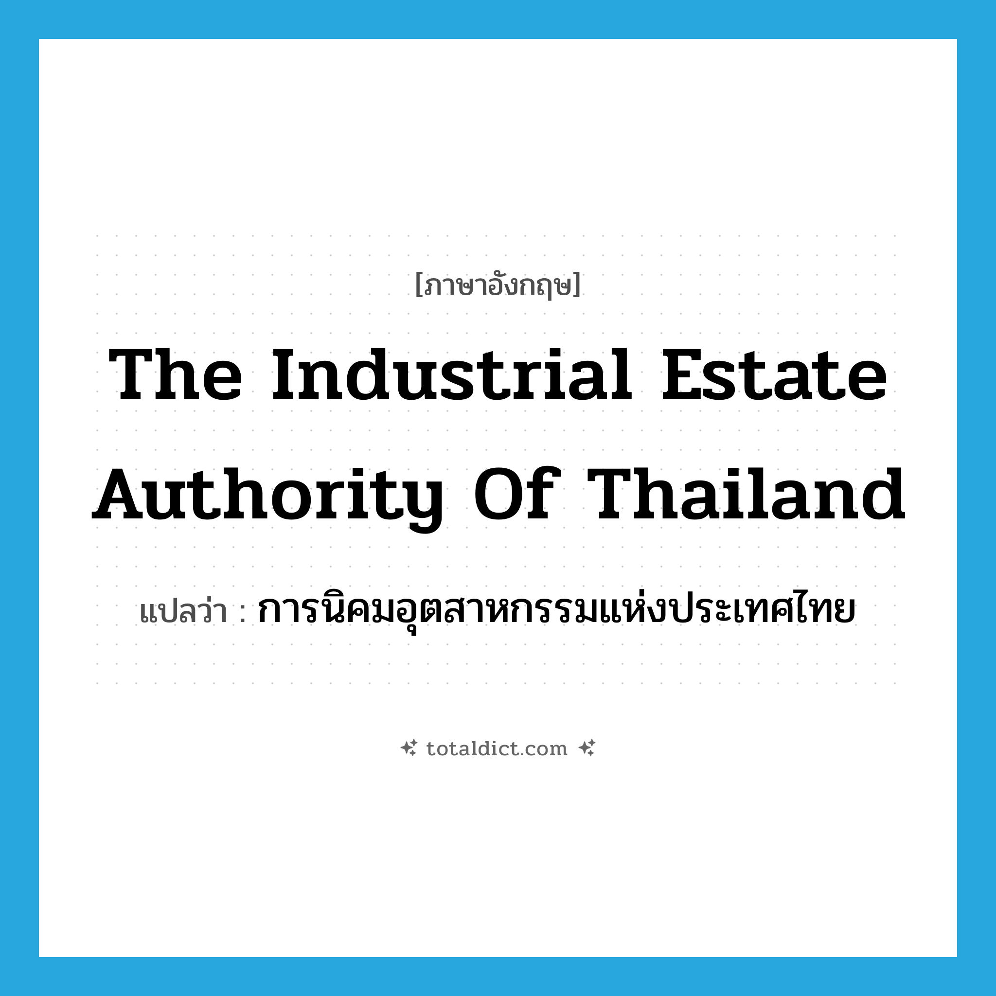 The Industrial Estate Authority of Thailand แปลว่า?, คำศัพท์ภาษาอังกฤษ The Industrial Estate Authority of Thailand แปลว่า การนิคมอุตสาหกรรมแห่งประเทศไทย ประเภท N หมวด N