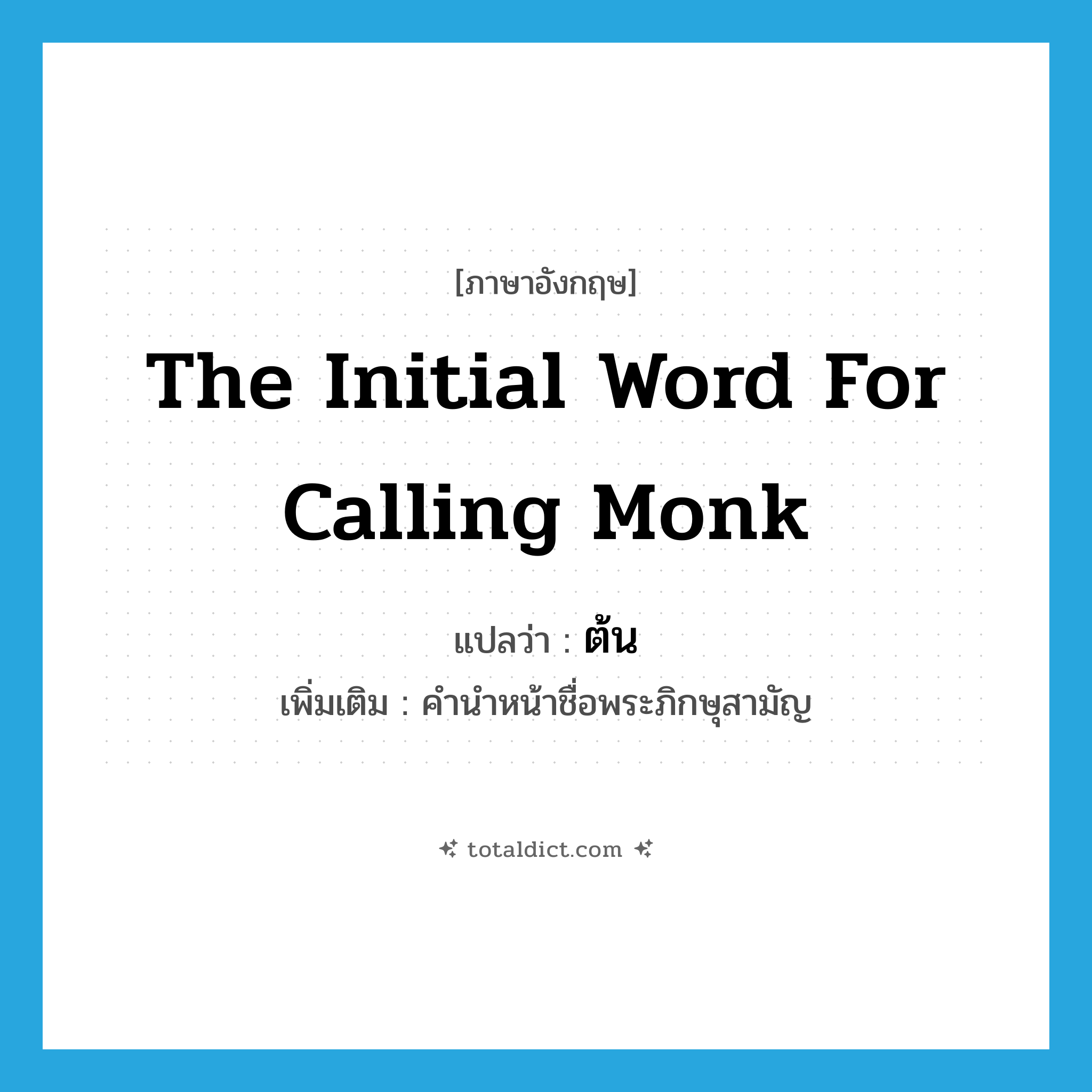 ต้น ภาษาอังกฤษ?, คำศัพท์ภาษาอังกฤษ ต้น แปลว่า the initial word for calling monk ประเภท N เพิ่มเติม คำนำหน้าชื่อพระภิกษุสามัญ หมวด N