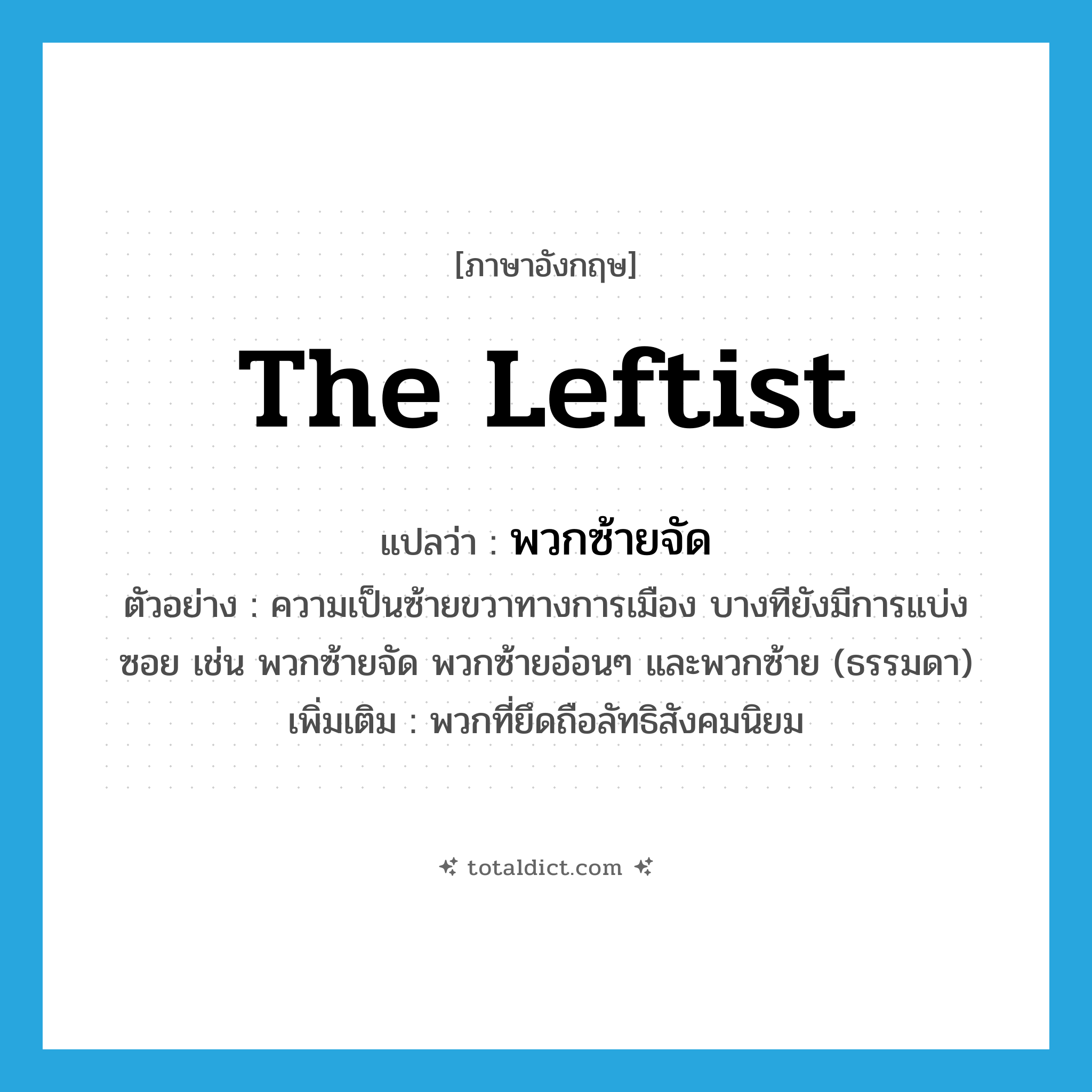 the leftist แปลว่า?, คำศัพท์ภาษาอังกฤษ the leftist แปลว่า พวกซ้ายจัด ประเภท N ตัวอย่าง ความเป็นซ้ายขวาทางการเมือง บางทียังมีการแบ่งซอย เช่น พวกซ้ายจัด พวกซ้ายอ่อนๆ และพวกซ้าย (ธรรมดา) เพิ่มเติม พวกที่ยึดถือลัทธิสังคมนิยม หมวด N