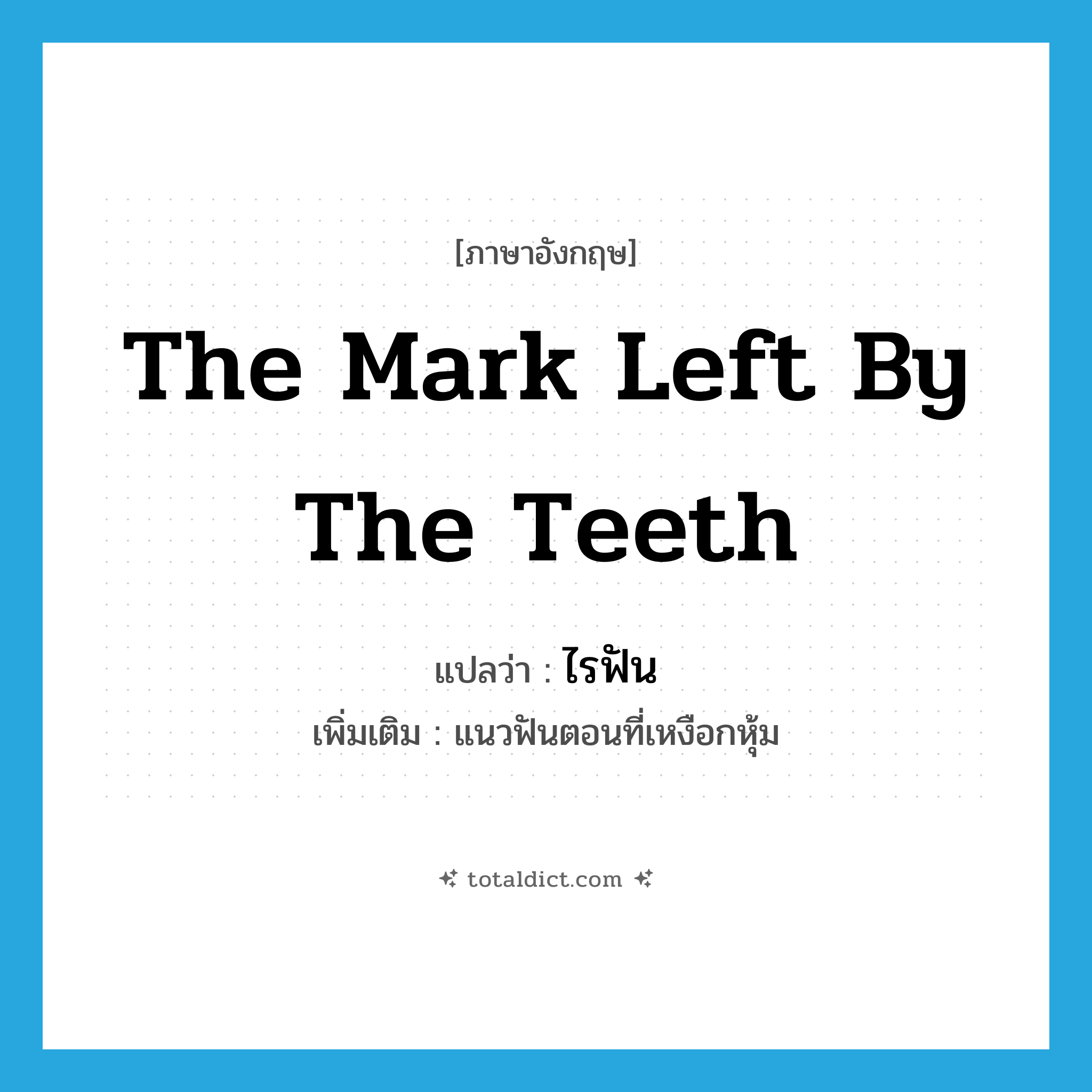 the mark left by the teeth แปลว่า?, คำศัพท์ภาษาอังกฤษ the mark left by the teeth แปลว่า ไรฟัน ประเภท N เพิ่มเติม แนวฟันตอนที่เหงือกหุ้ม หมวด N
