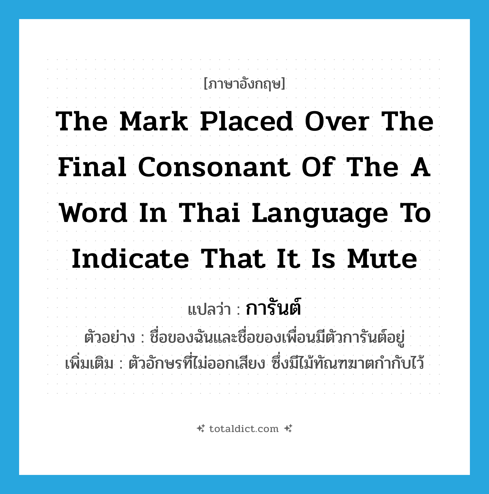 the mark placed over the final consonant of the a word in Thai language to indicate that it is mute แปลว่า?, คำศัพท์ภาษาอังกฤษ the mark placed over the final consonant of the a word in Thai language to indicate that it is mute แปลว่า การันต์ ประเภท N ตัวอย่าง ชื่อของฉันและชื่อของเพื่อนมีตัวการันต์อยู่ เพิ่มเติม ตัวอักษรที่ไม่ออกเสียง ซึ่งมีไม้ทัณฑฆาตกำกับไว้ หมวด N