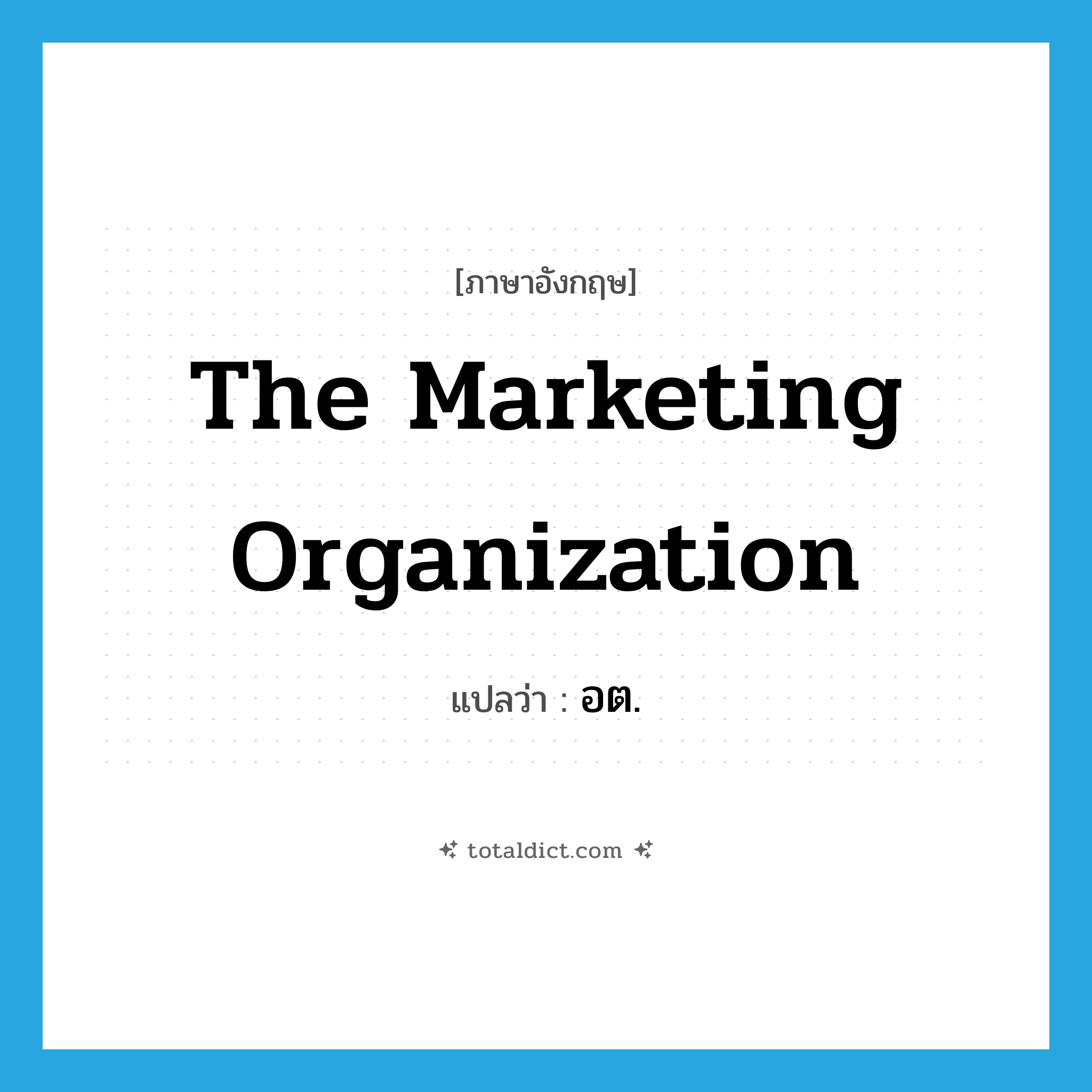 The Marketing Organization แปลว่า?, คำศัพท์ภาษาอังกฤษ The Marketing Organization แปลว่า อต. ประเภท N หมวด N