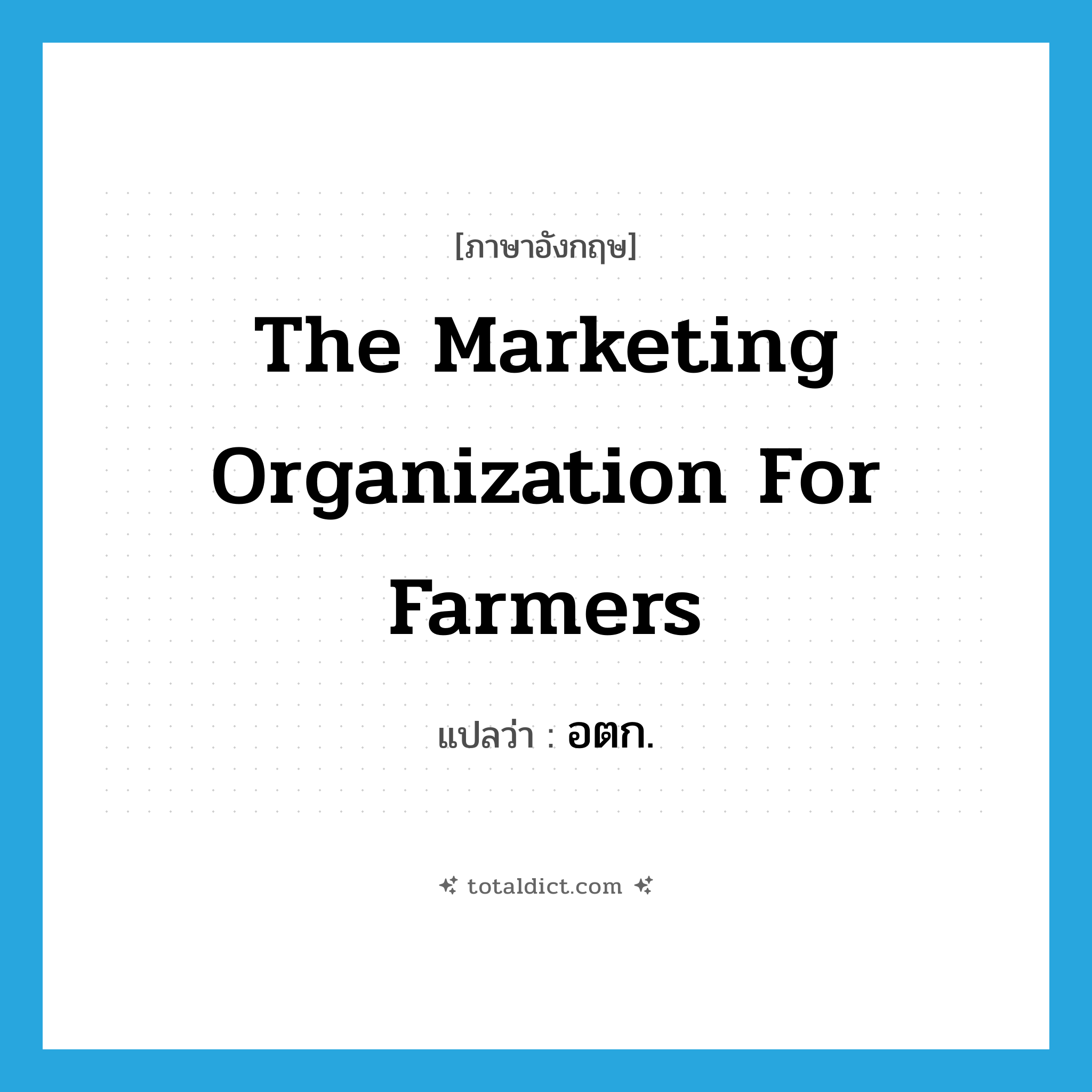 The Marketing Organization for Farmers แปลว่า?, คำศัพท์ภาษาอังกฤษ The Marketing Organization for Farmers แปลว่า อตก. ประเภท N หมวด N