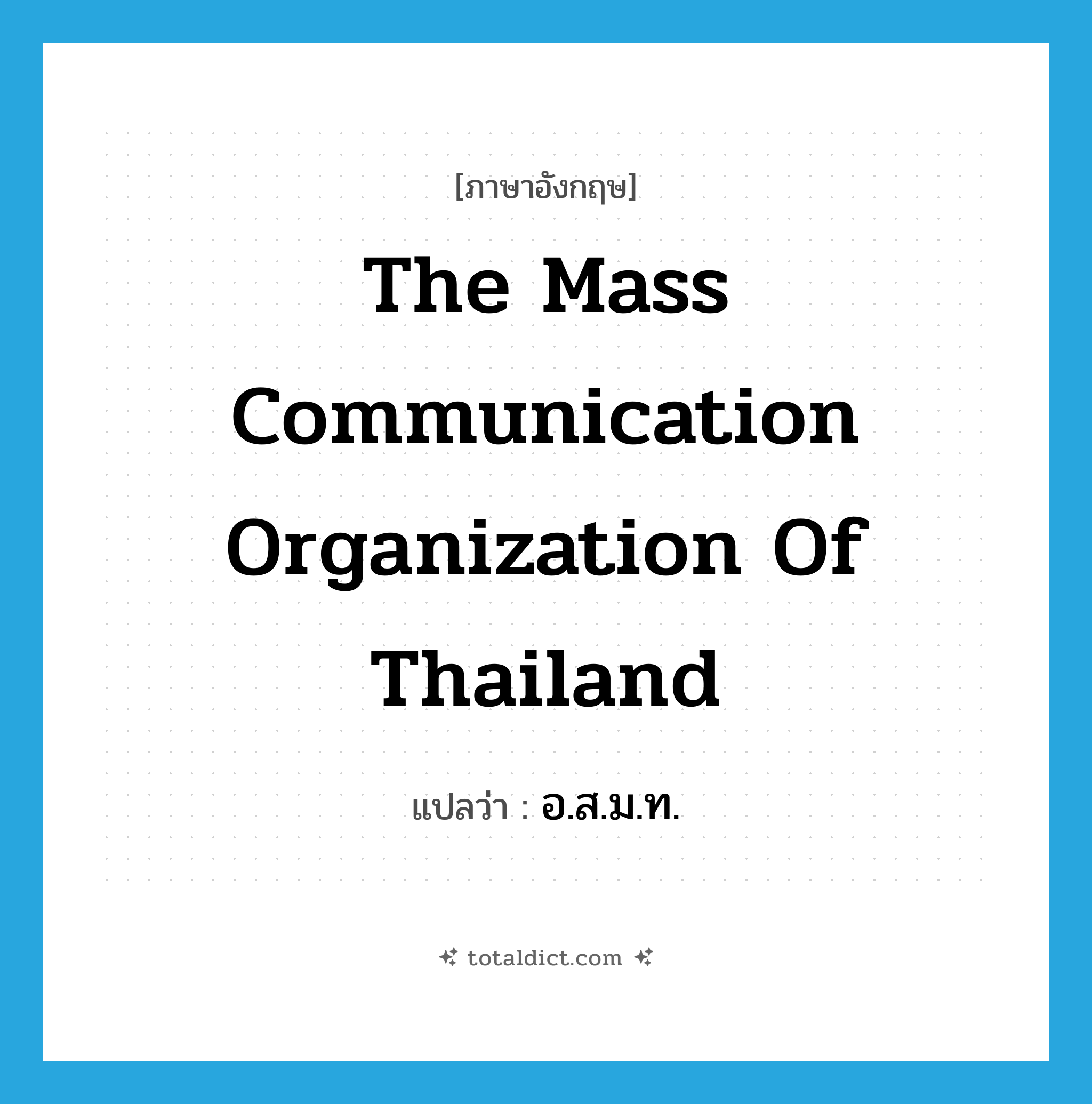 The Mass Communication Organization of Thailand แปลว่า?, คำศัพท์ภาษาอังกฤษ The Mass Communication Organization of Thailand แปลว่า อ.ส.ม.ท. ประเภท N หมวด N