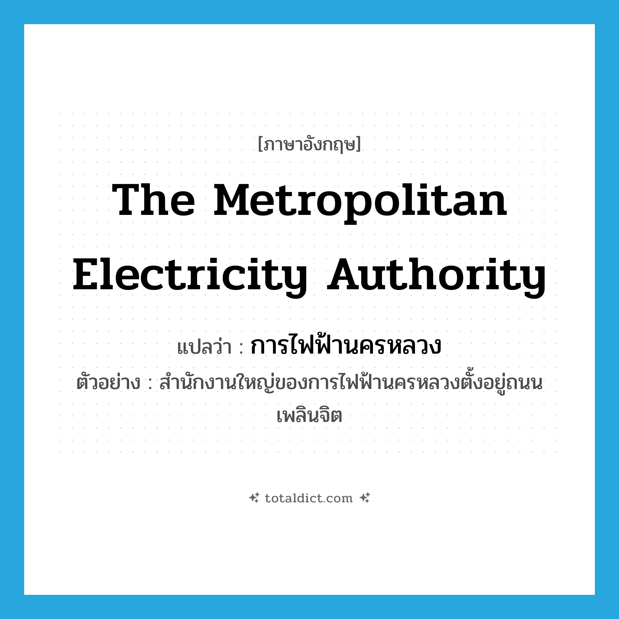 The Metropolitan Electricity Authority แปลว่า?, คำศัพท์ภาษาอังกฤษ The Metropolitan Electricity Authority แปลว่า การไฟฟ้านครหลวง ประเภท N ตัวอย่าง สำนักงานใหญ่ของการไฟฟ้านครหลวงตั้งอยู่ถนนเพลินจิต หมวด N