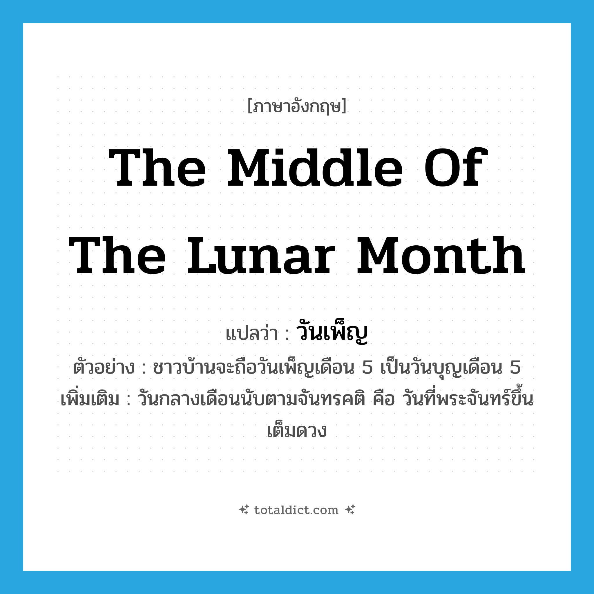 the middle of the lunar month แปลว่า?, คำศัพท์ภาษาอังกฤษ the middle of the lunar month แปลว่า วันเพ็ญ ประเภท N ตัวอย่าง ชาวบ้านจะถือวันเพ็ญเดือน 5 เป็นวันบุญเดือน 5 เพิ่มเติม วันกลางเดือนนับตามจันทรคติ คือ วันที่พระจันทร์ขึ้นเต็มดวง หมวด N