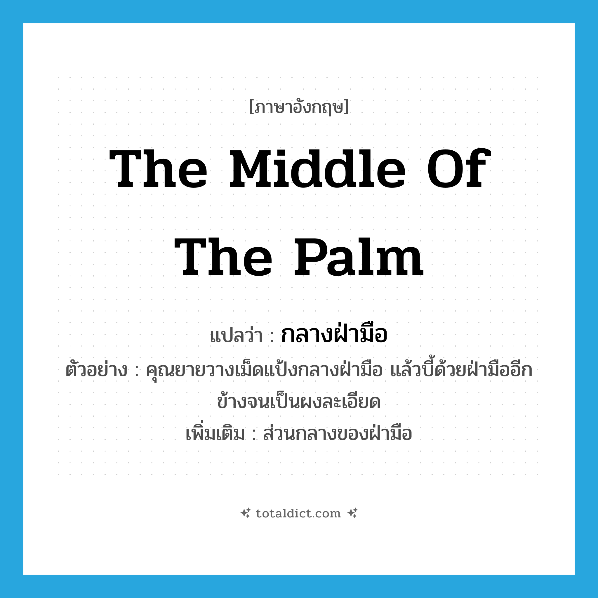 the middle of the palm แปลว่า?, คำศัพท์ภาษาอังกฤษ the middle of the palm แปลว่า กลางฝ่ามือ ประเภท N ตัวอย่าง คุณยายวางเม็ดแป้งกลางฝ่ามือ แล้วบี้ด้วยฝ่ามืออีกข้างจนเป็นผงละเอียด เพิ่มเติม ส่วนกลางของฝ่ามือ หมวด N