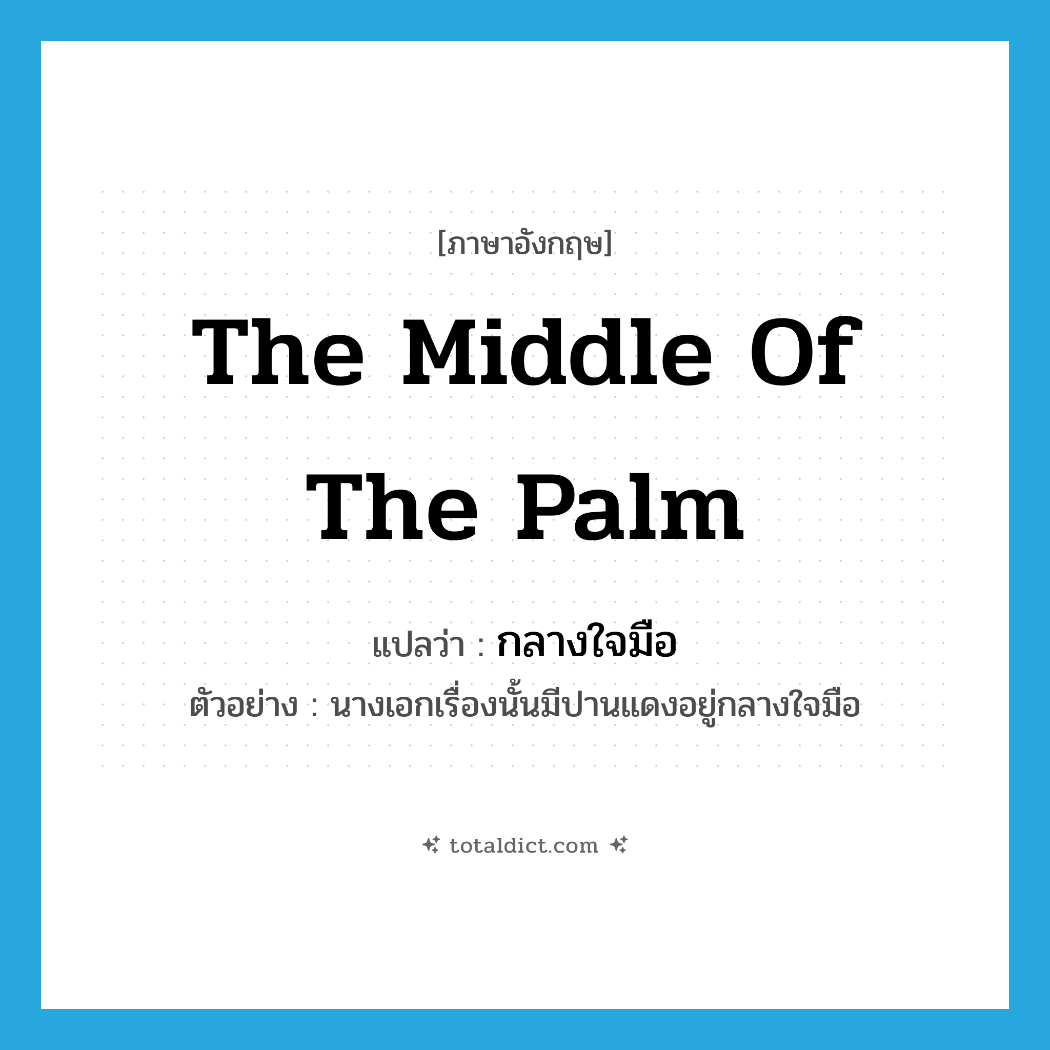 the middle of the palm แปลว่า?, คำศัพท์ภาษาอังกฤษ the middle of the palm แปลว่า กลางใจมือ ประเภท N ตัวอย่าง นางเอกเรื่องนั้นมีปานแดงอยู่กลางใจมือ หมวด N