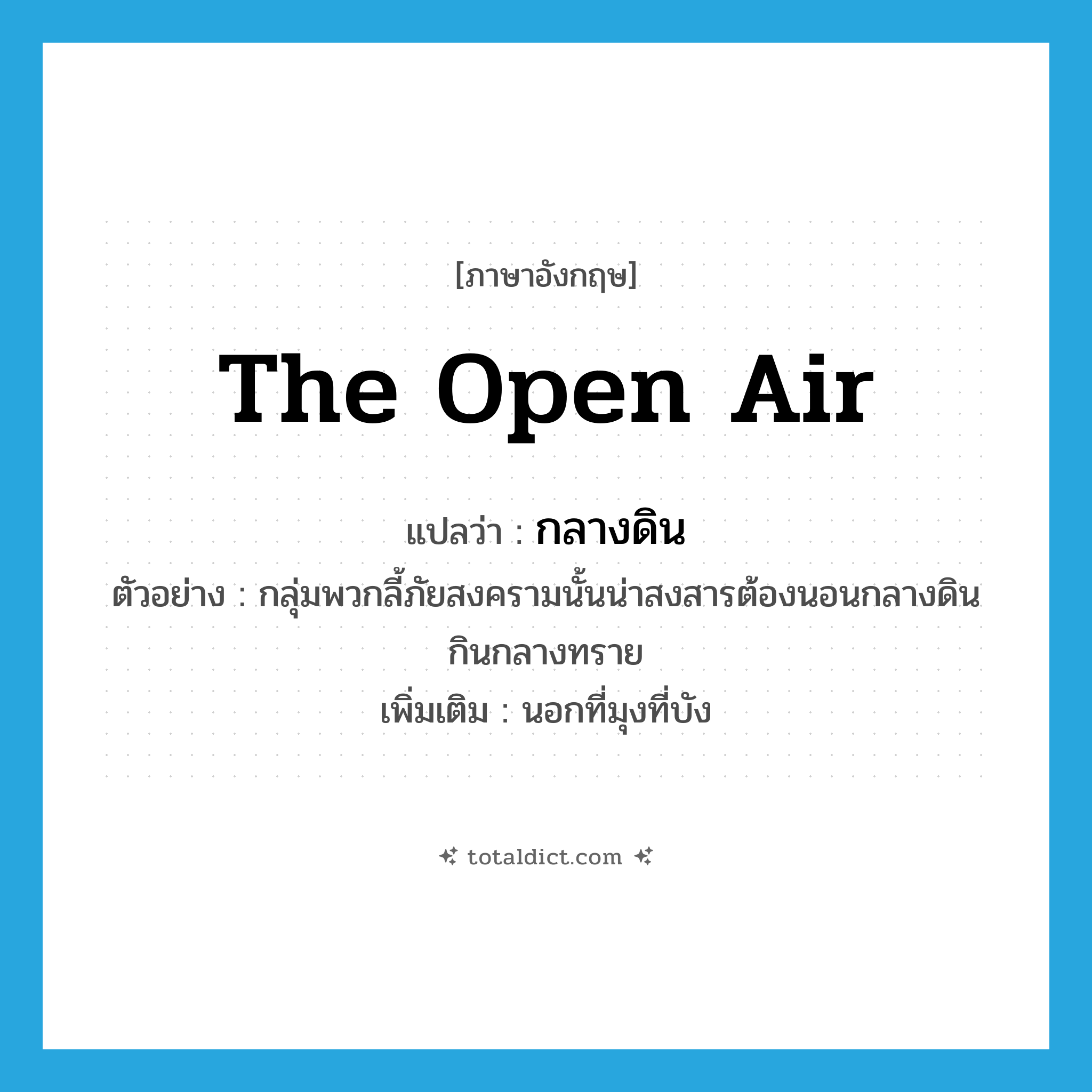 the open air แปลว่า?, คำศัพท์ภาษาอังกฤษ the open air แปลว่า กลางดิน ประเภท N ตัวอย่าง กลุ่มพวกลี้ภัยสงครามนั้นน่าสงสารต้องนอนกลางดินกินกลางทราย เพิ่มเติม นอกที่มุงที่บัง หมวด N