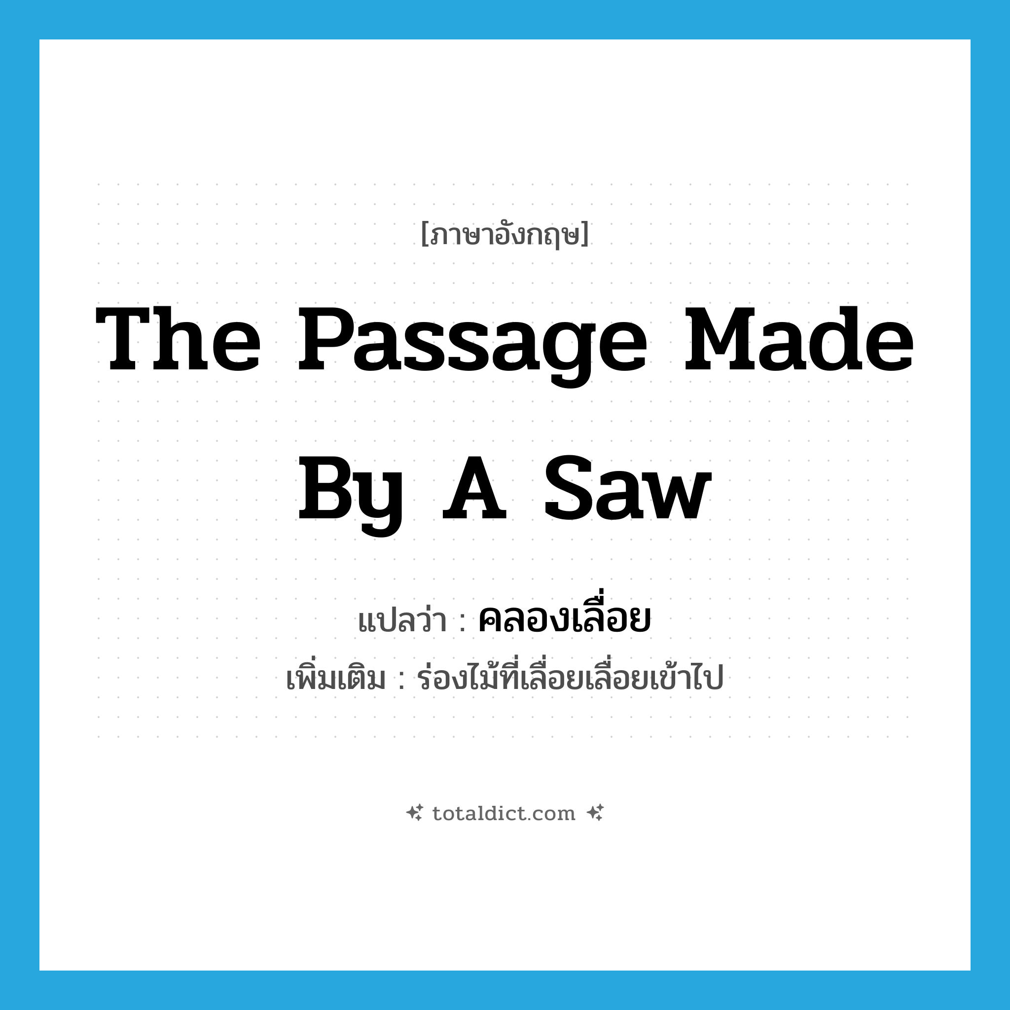 the passage made by a saw แปลว่า?, คำศัพท์ภาษาอังกฤษ the passage made by a saw แปลว่า คลองเลื่อย ประเภท N เพิ่มเติม ร่องไม้ที่เลื่อยเลื่อยเข้าไป หมวด N