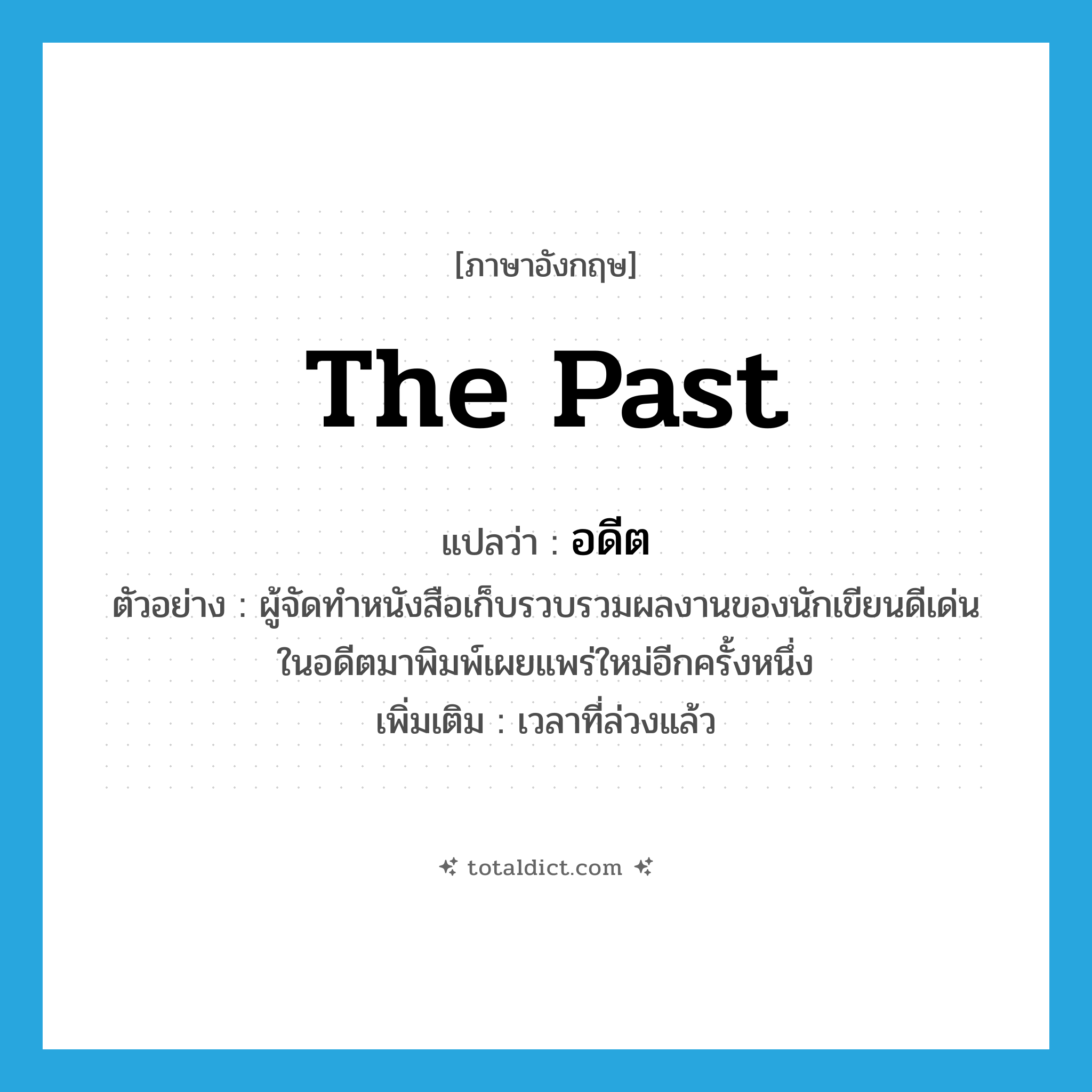 the past แปลว่า?, คำศัพท์ภาษาอังกฤษ the past แปลว่า อดีต ประเภท N ตัวอย่าง ผู้จัดทำหนังสือเก็บรวบรวมผลงานของนักเขียนดีเด่นในอดีตมาพิมพ์เผยแพร่ใหม่อีกครั้งหนึ่ง เพิ่มเติม เวลาที่ล่วงแล้ว หมวด N