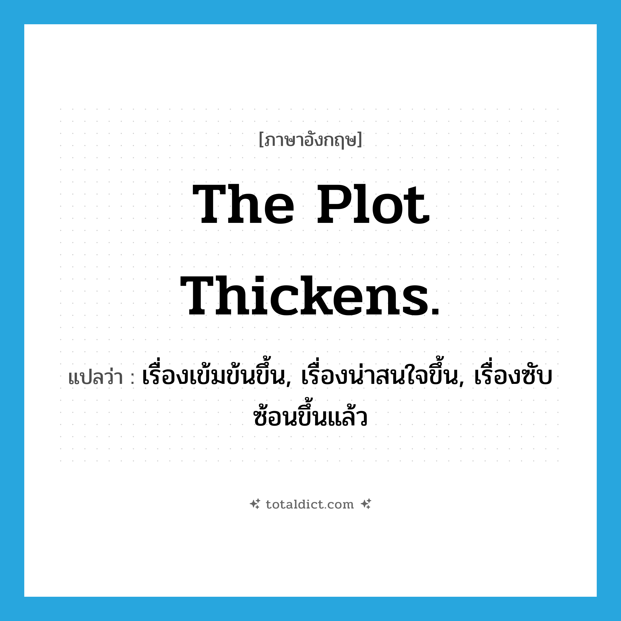 The plot thickens. แปลว่า?, คำศัพท์ภาษาอังกฤษ The plot thickens. แปลว่า เรื่องเข้มข้นขึ้น, เรื่องน่าสนใจขึ้น, เรื่องซับซ้อนขึ้นแล้ว ประเภท IDM หมวด IDM
