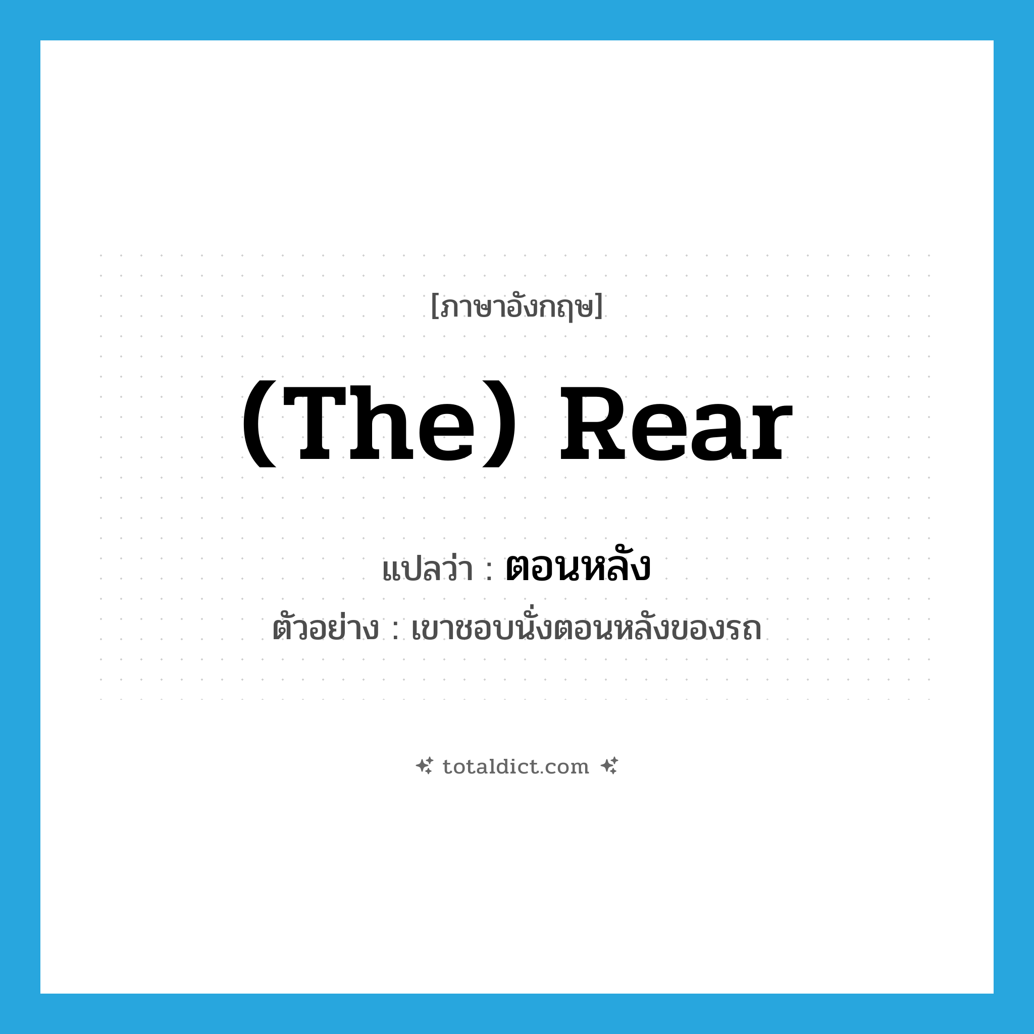 (the) rear แปลว่า?, คำศัพท์ภาษาอังกฤษ (the) rear แปลว่า ตอนหลัง ประเภท N ตัวอย่าง เขาชอบนั่งตอนหลังของรถ หมวด N