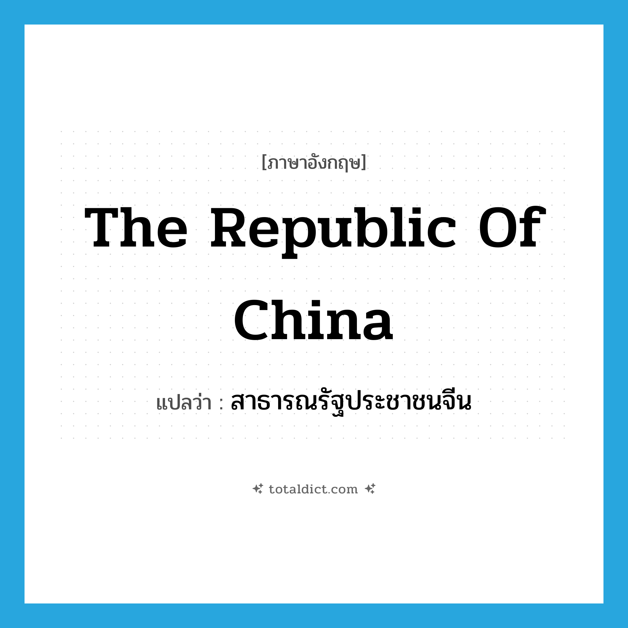 The Republic of China แปลว่า?, คำศัพท์ภาษาอังกฤษ The Republic of China แปลว่า สาธารณรัฐประชาชนจีน ประเภท N หมวด N