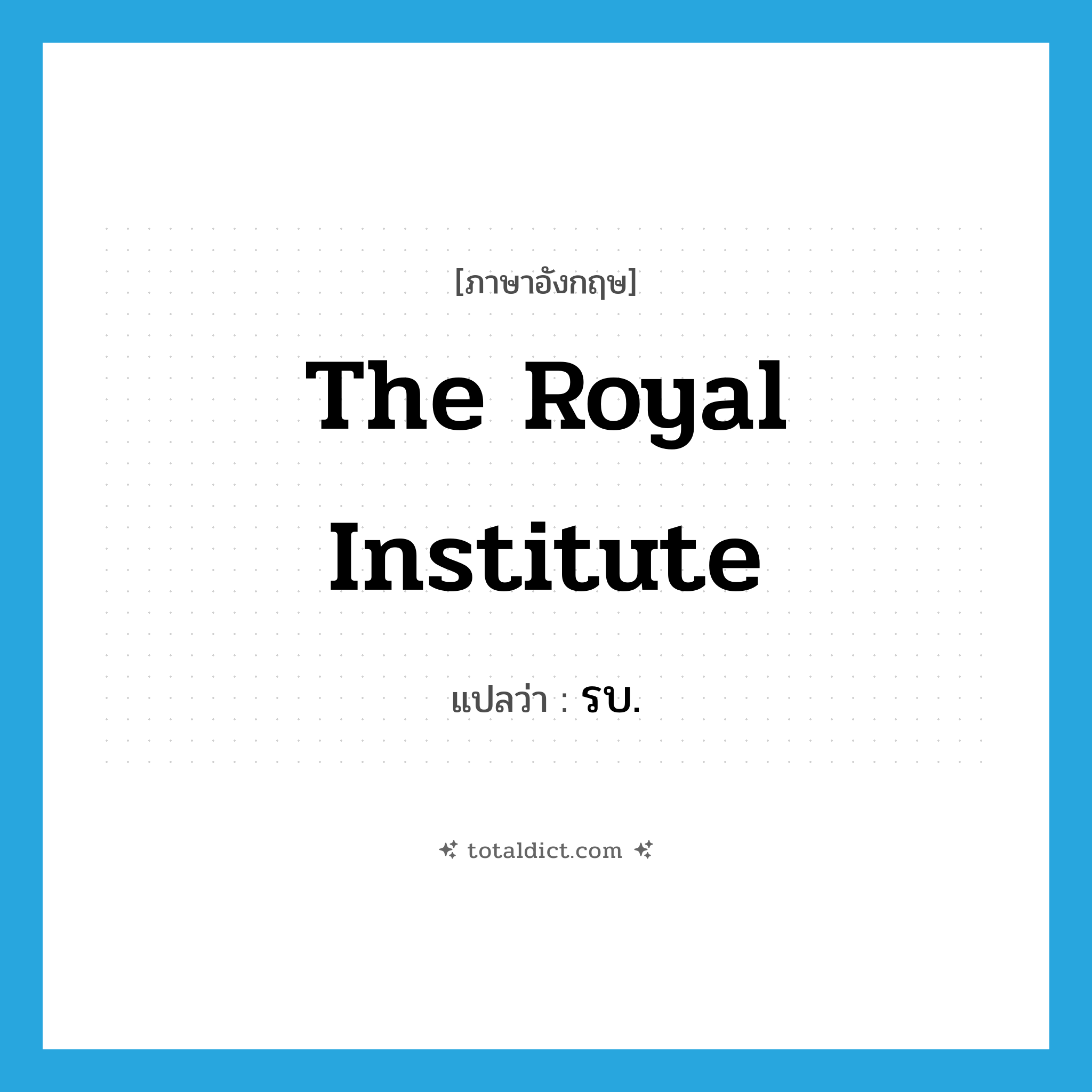 the Royal Institute แปลว่า?, คำศัพท์ภาษาอังกฤษ The Royal Institute แปลว่า รบ. ประเภท N หมวด N