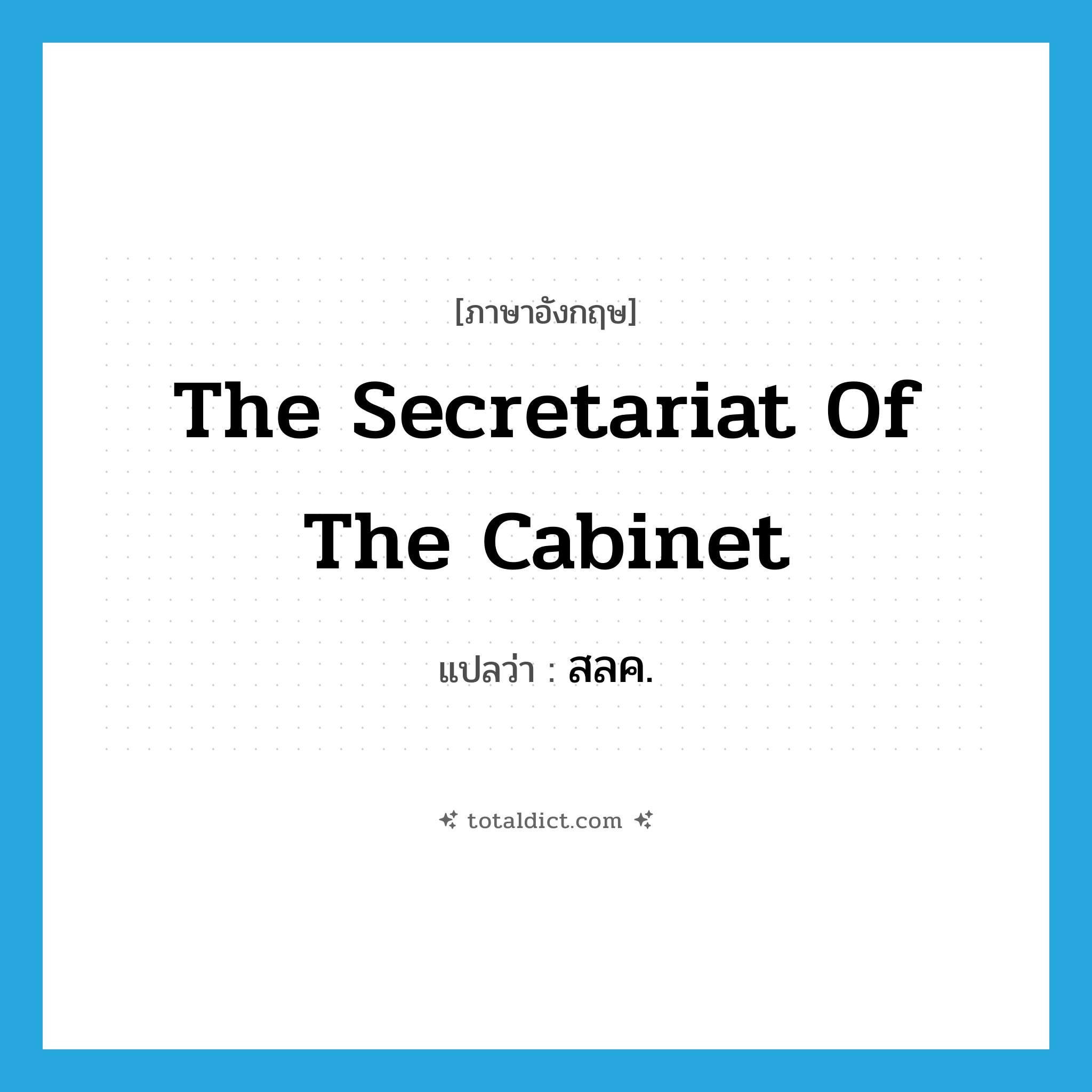 The Secretariat of the Cabinet แปลว่า?, คำศัพท์ภาษาอังกฤษ The Secretariat of the Cabinet แปลว่า สลค. ประเภท N หมวด N