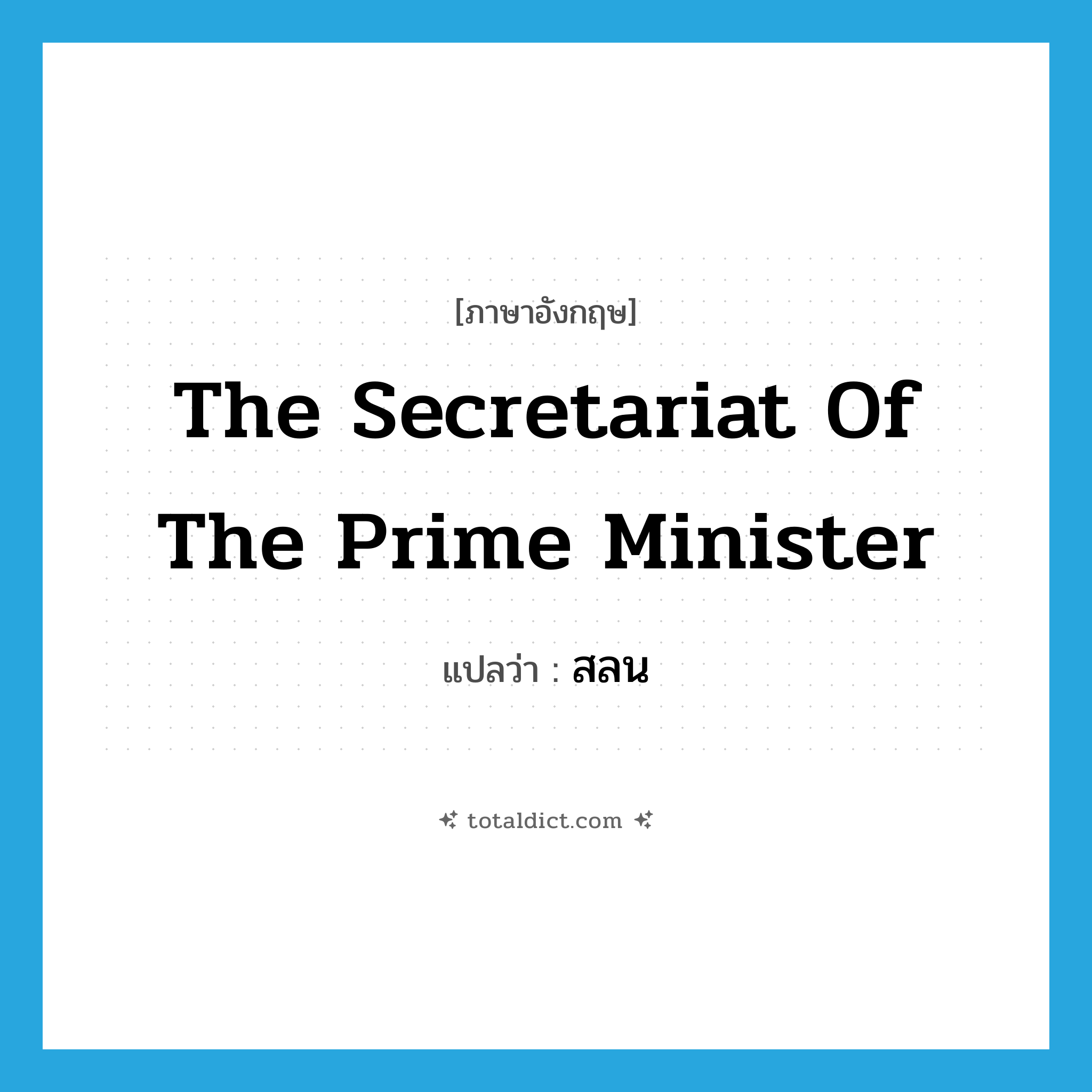 The Secretariat of the Prime Minister แปลว่า?, คำศัพท์ภาษาอังกฤษ The Secretariat of the Prime Minister แปลว่า สลน ประเภท N หมวด N