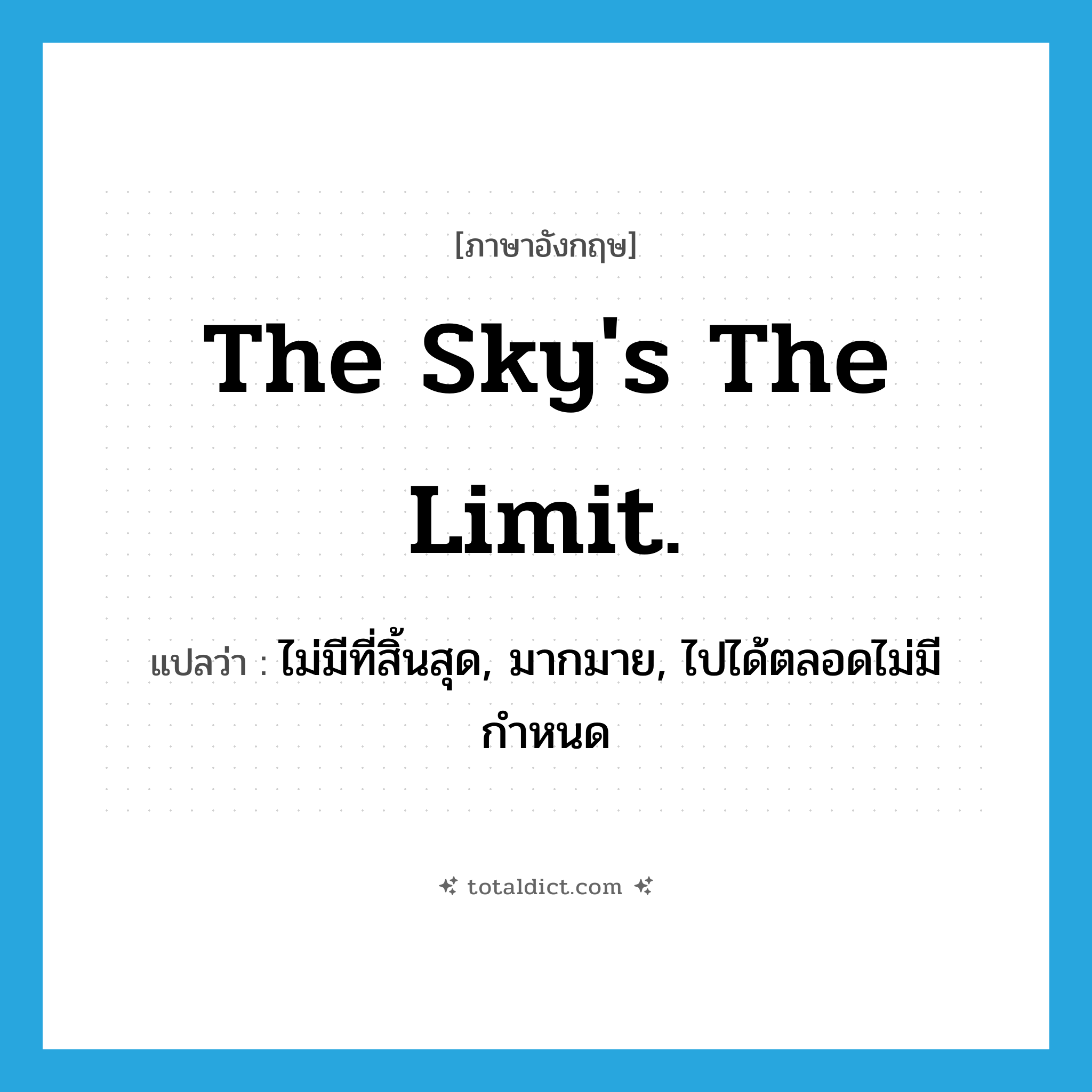 The sky&#39;s the limit. แปลว่า?, คำศัพท์ภาษาอังกฤษ The sky&#39;s the limit. แปลว่า ไม่มีที่สิ้นสุด, มากมาย, ไปได้ตลอดไม่มีกำหนด ประเภท IDM หมวด IDM