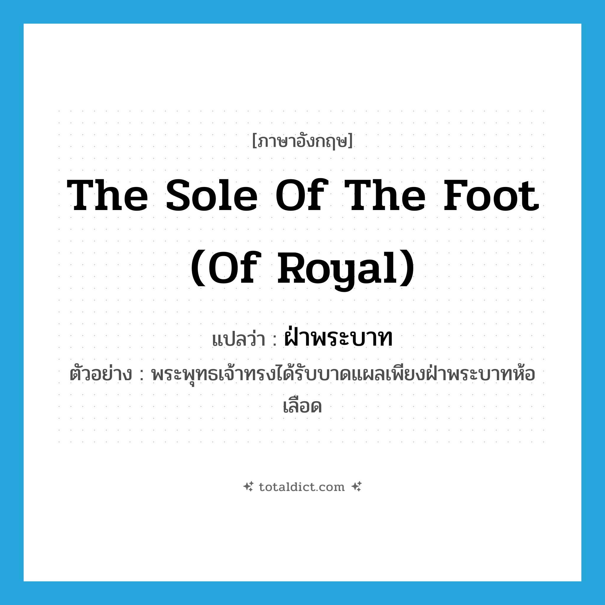 the sole of the foot (of royal) แปลว่า?, คำศัพท์ภาษาอังกฤษ the sole of the foot (of royal) แปลว่า ฝ่าพระบาท ประเภท N ตัวอย่าง พระพุทธเจ้าทรงได้รับบาดแผลเพียงฝ่าพระบาทห้อเลือด หมวด N