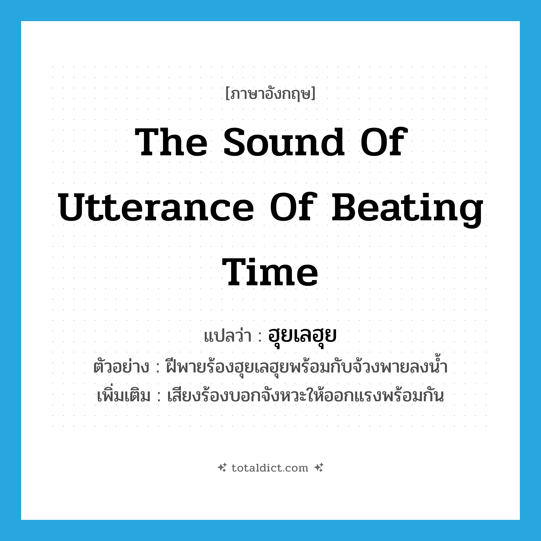 the sound of utterance of beating time แปลว่า?, คำศัพท์ภาษาอังกฤษ the sound of utterance of beating time แปลว่า ฮุยเลฮุย ประเภท ADV ตัวอย่าง ฝีพายร้องฮุยเลฮุยพร้อมกับจ้วงพายลงน้ำ เพิ่มเติม เสียงร้องบอกจังหวะให้ออกแรงพร้อมกัน หมวด ADV