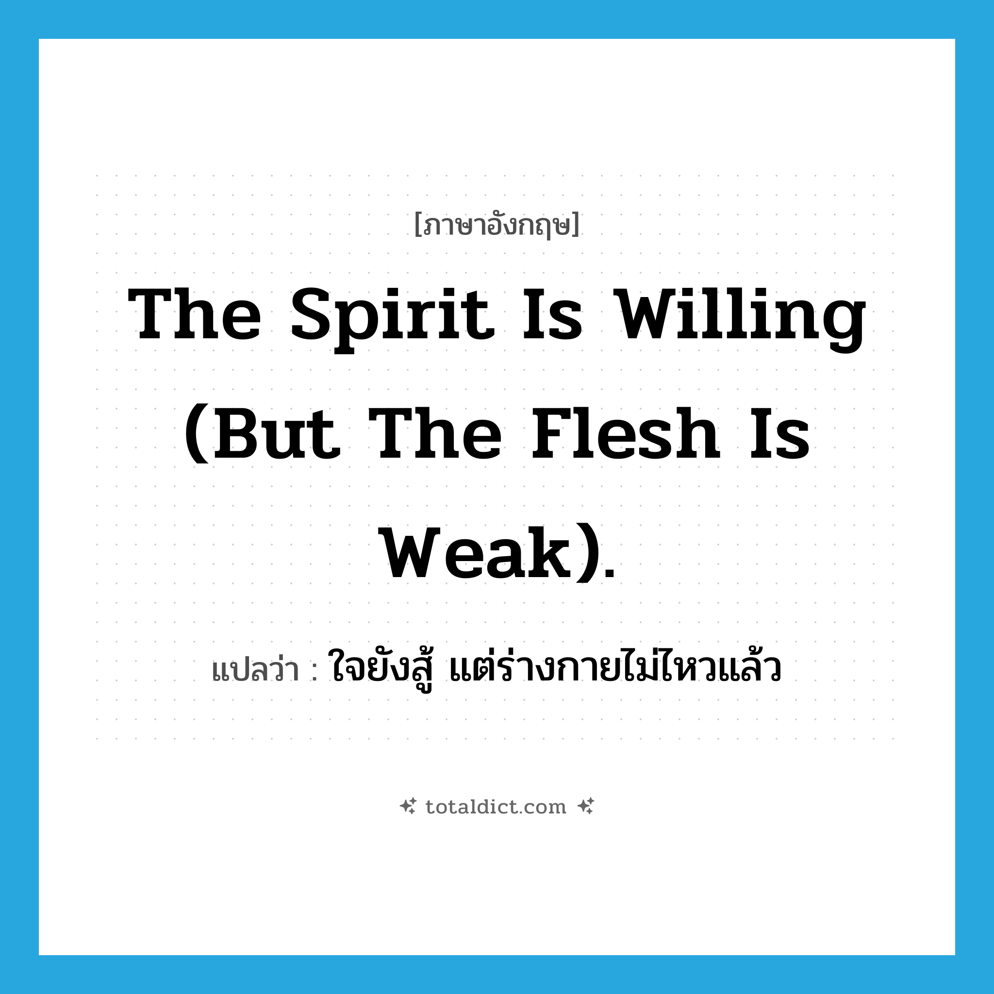 The spirit is willing (but the flesh is weak). แปลว่า?, คำศัพท์ภาษาอังกฤษ The spirit is willing (but the flesh is weak). แปลว่า ใจยังสู้ แต่ร่างกายไม่ไหวแล้ว ประเภท IDM หมวด IDM