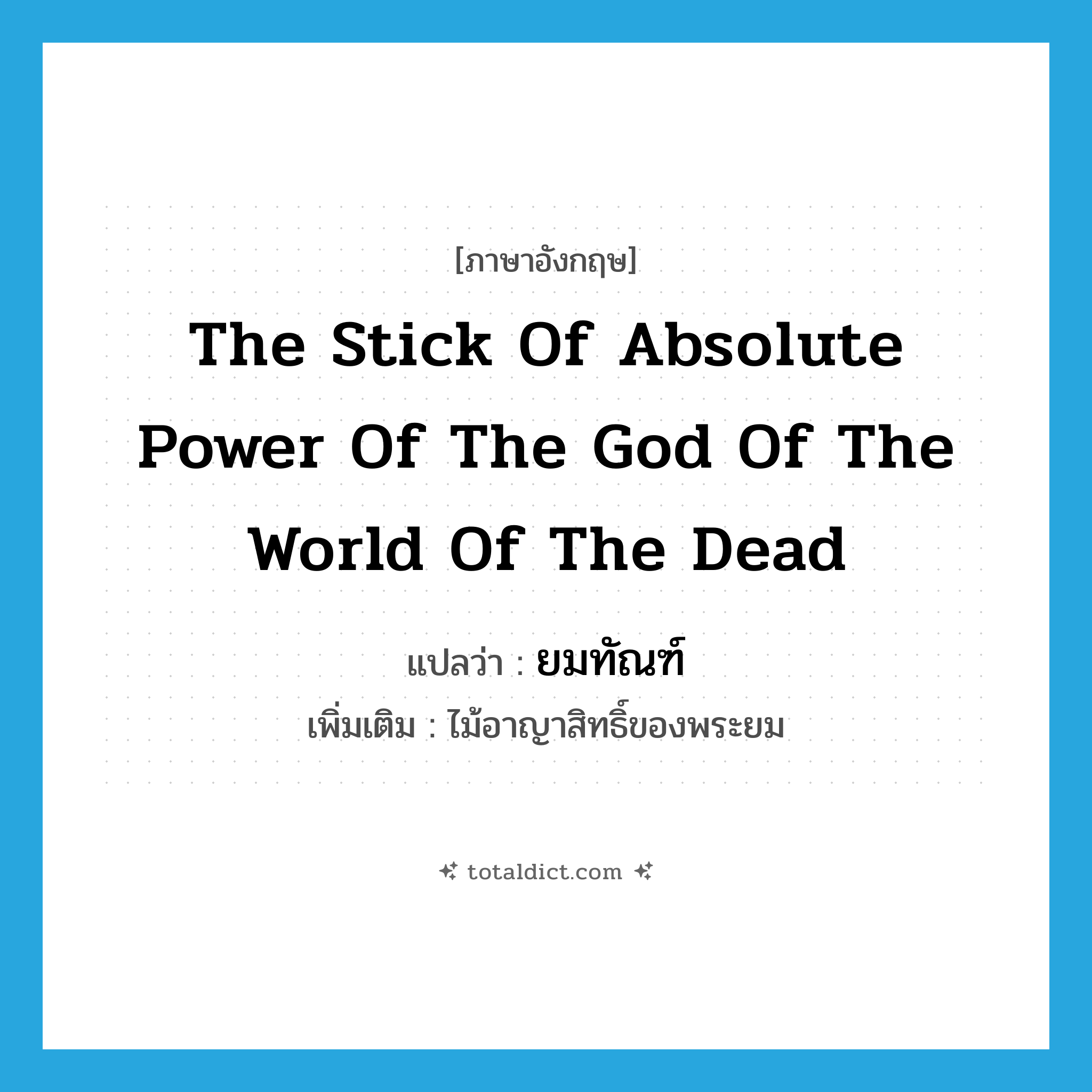 the stick of absolute power of the god of the world of the dead แปลว่า?, คำศัพท์ภาษาอังกฤษ the stick of absolute power of the god of the world of the dead แปลว่า ยมทัณฑ์ ประเภท N เพิ่มเติม ไม้อาญาสิทธิ์ของพระยม หมวด N
