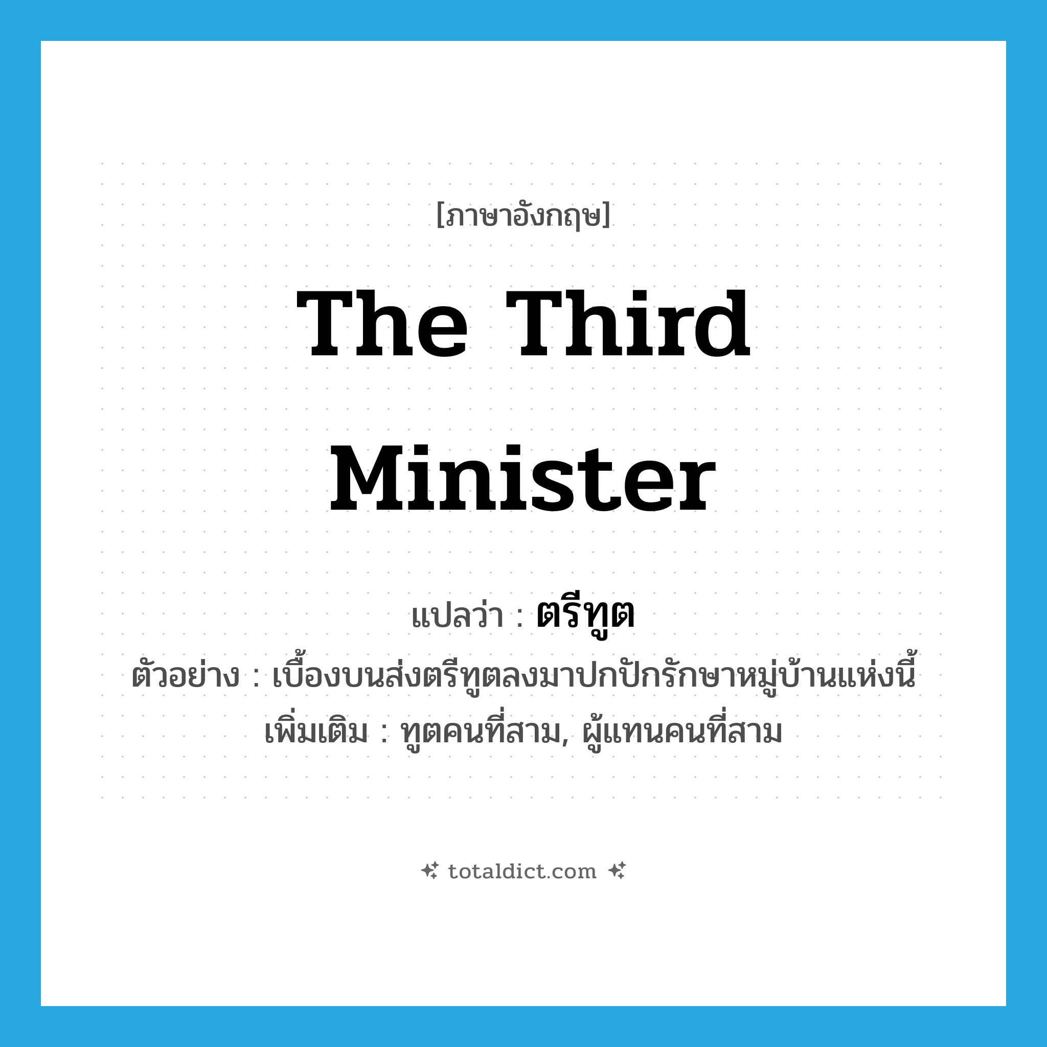 the third minister แปลว่า?, คำศัพท์ภาษาอังกฤษ the third minister แปลว่า ตรีทูต ประเภท N ตัวอย่าง เบื้องบนส่งตรีทูตลงมาปกปักรักษาหมู่บ้านแห่งนี้ เพิ่มเติม ทูตคนที่สาม, ผู้แทนคนที่สาม หมวด N