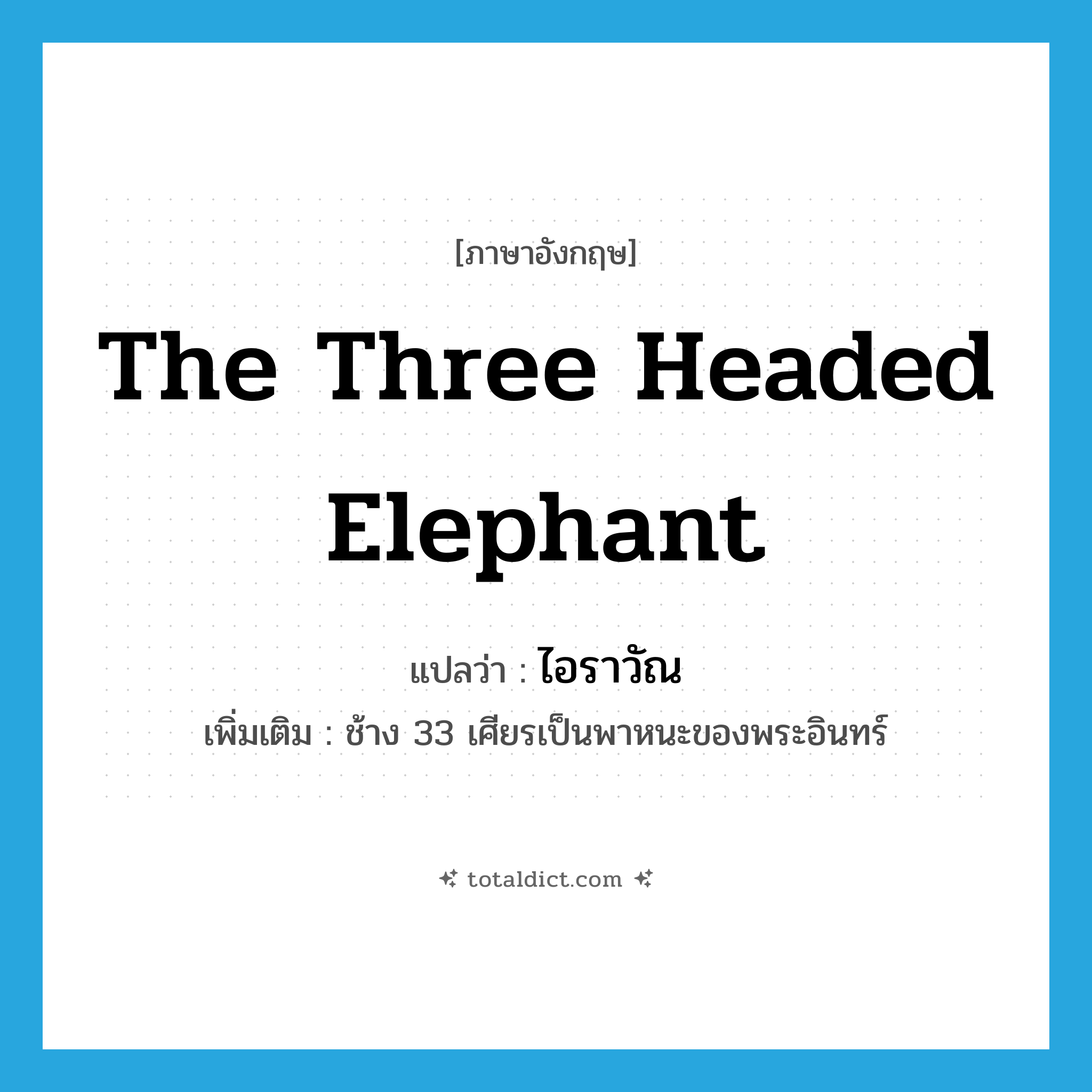 the three headed elephant แปลว่า?, คำศัพท์ภาษาอังกฤษ the three headed elephant แปลว่า ไอราวัณ ประเภท N เพิ่มเติม ช้าง 33 เศียรเป็นพาหนะของพระอินทร์ หมวด N