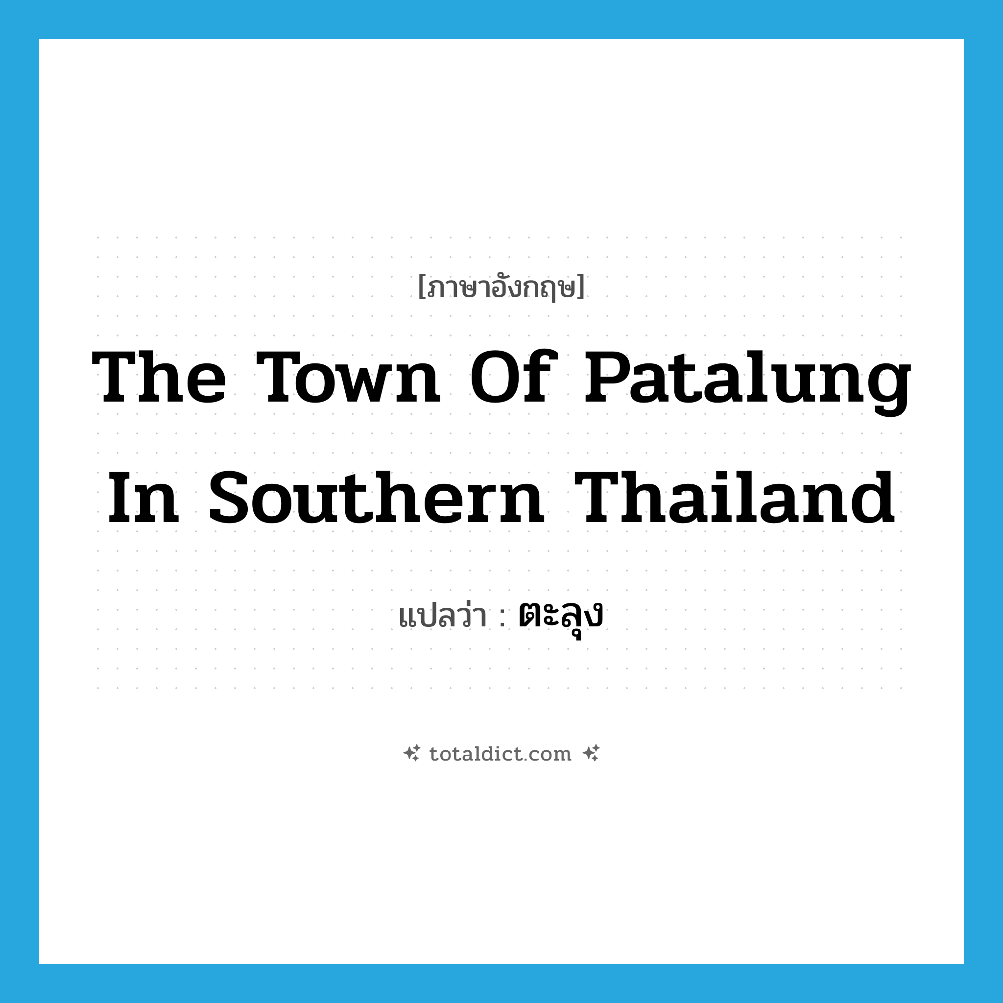 the town of Patalung in southern Thailand แปลว่า?, คำศัพท์ภาษาอังกฤษ the town of Patalung in southern Thailand แปลว่า ตะลุง ประเภท N หมวด N