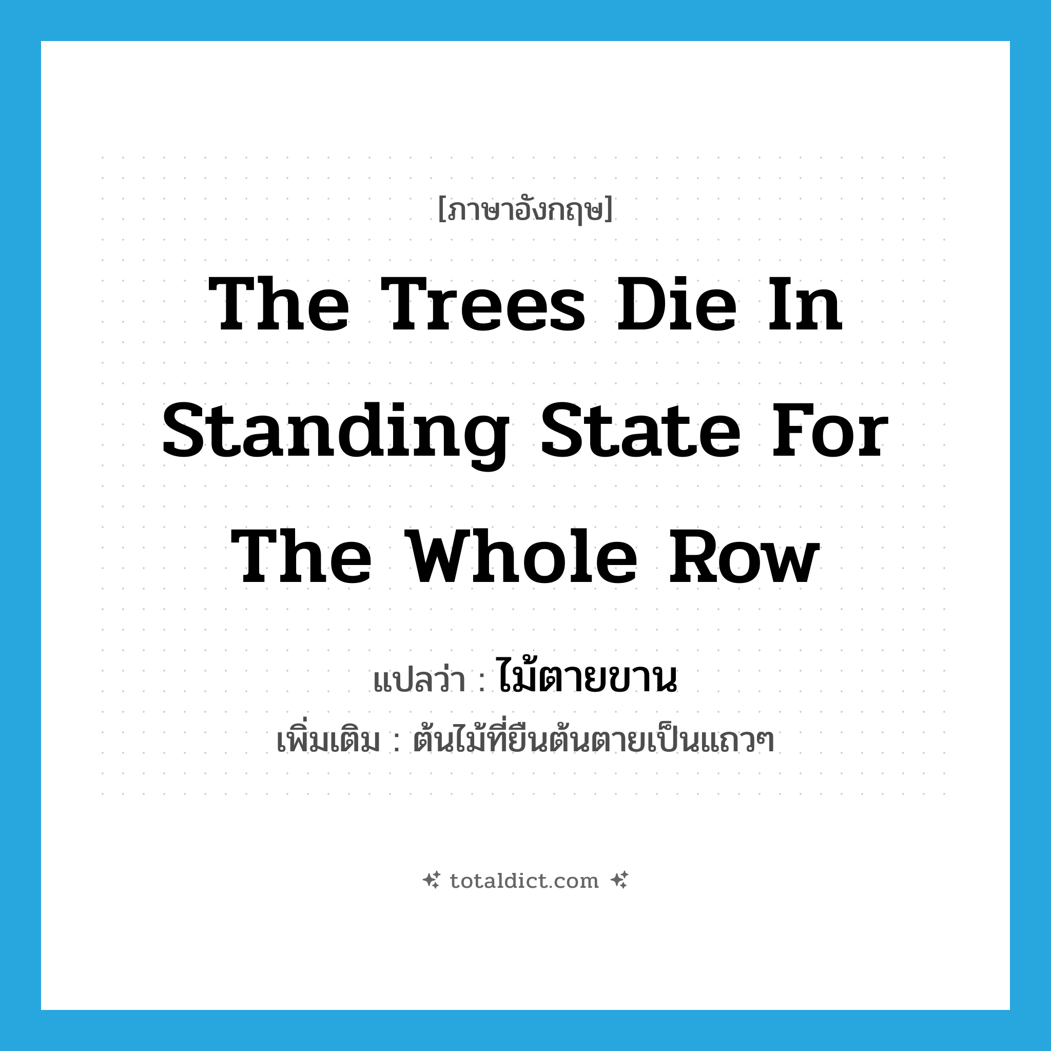 the trees die in standing state for the whole row แปลว่า?, คำศัพท์ภาษาอังกฤษ the trees die in standing state for the whole row แปลว่า ไม้ตายขาน ประเภท N เพิ่มเติม ต้นไม้ที่ยืนต้นตายเป็นแถวๆ หมวด N