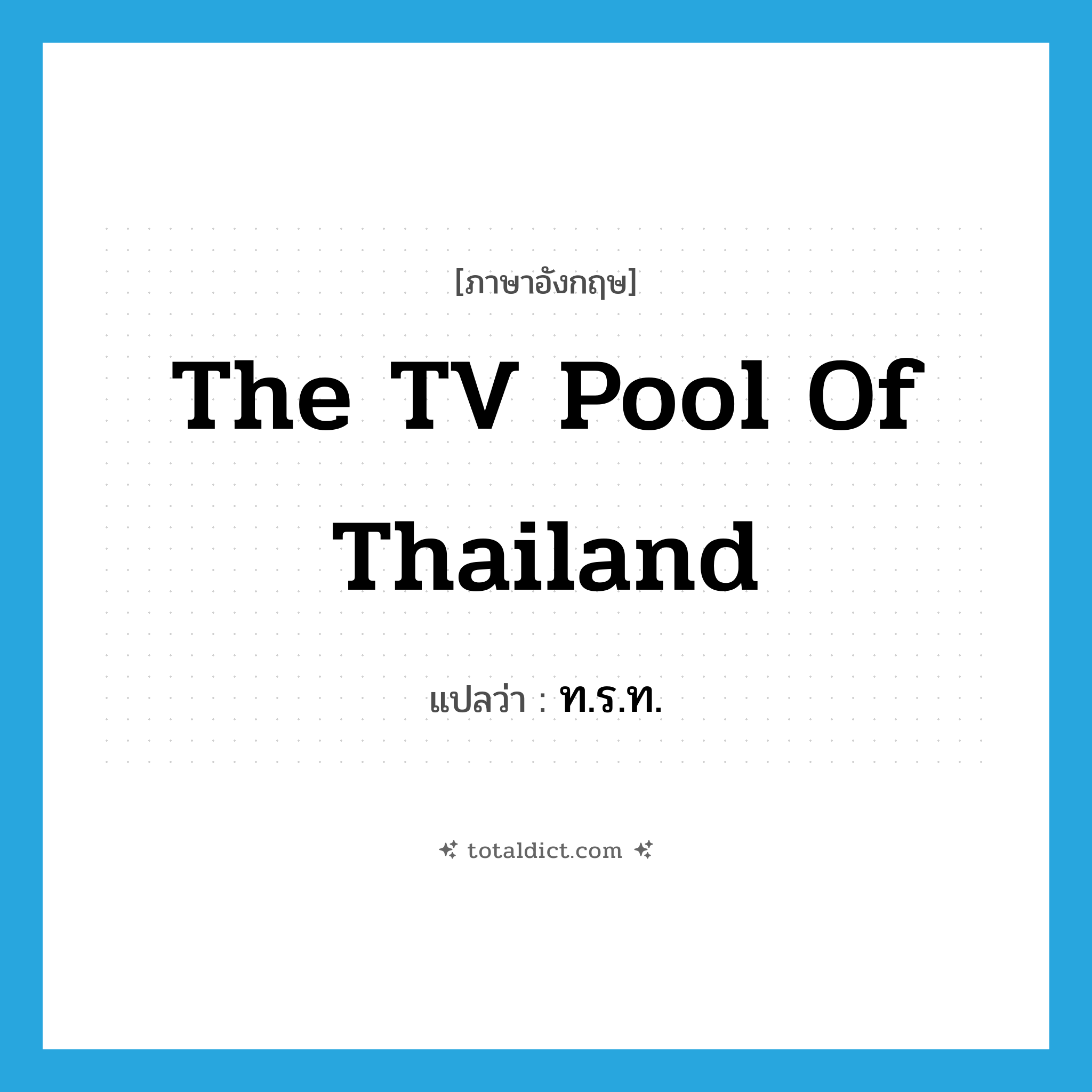 The TV Pool of Thailand แปลว่า?, คำศัพท์ภาษาอังกฤษ The TV Pool of Thailand แปลว่า ท.ร.ท. ประเภท N หมวด N