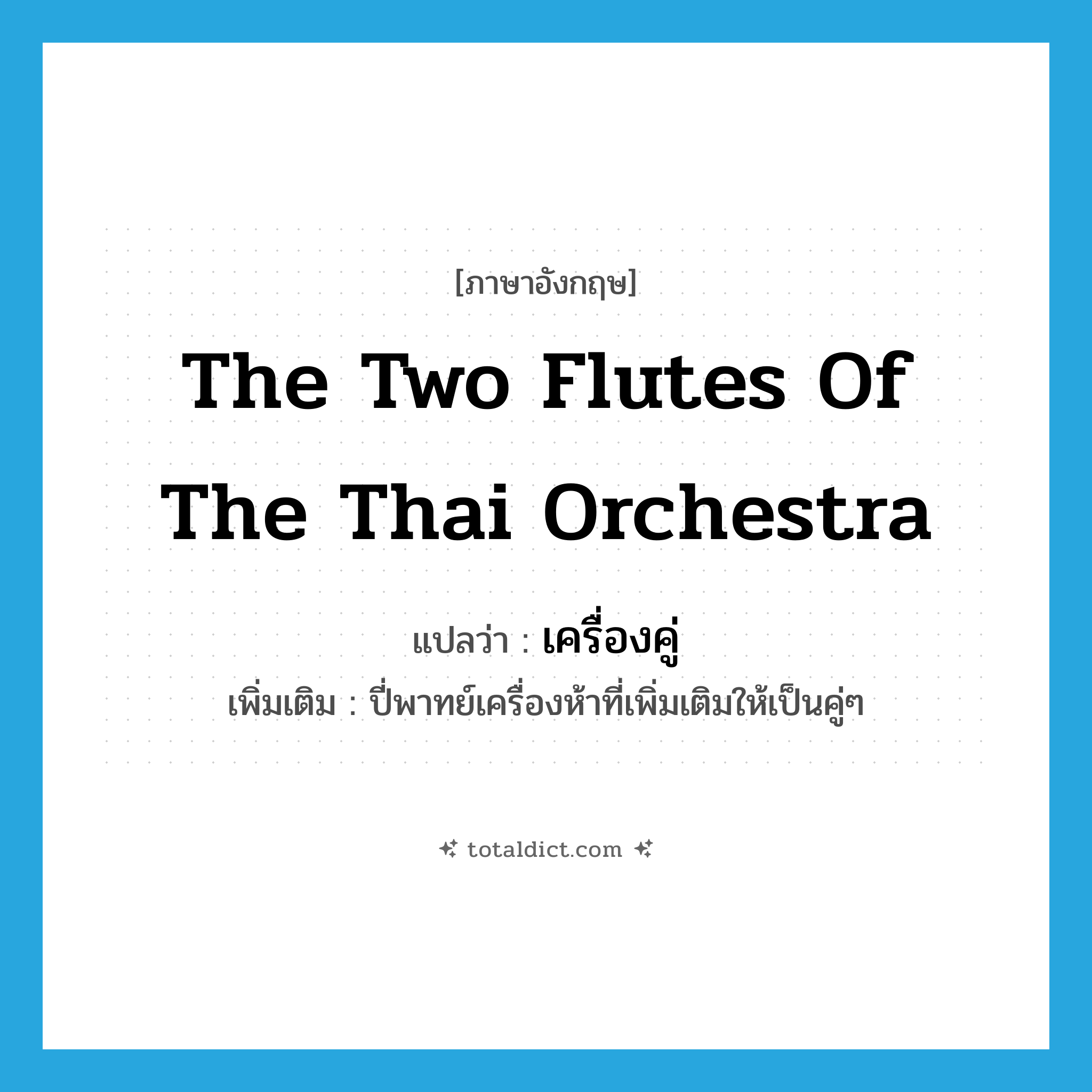 the two flutes of the Thai orchestra แปลว่า?, คำศัพท์ภาษาอังกฤษ the two flutes of the Thai orchestra แปลว่า เครื่องคู่ ประเภท N เพิ่มเติม ปี่พาทย์เครื่องห้าที่เพิ่มเติมให้เป็นคู่ๆ หมวด N