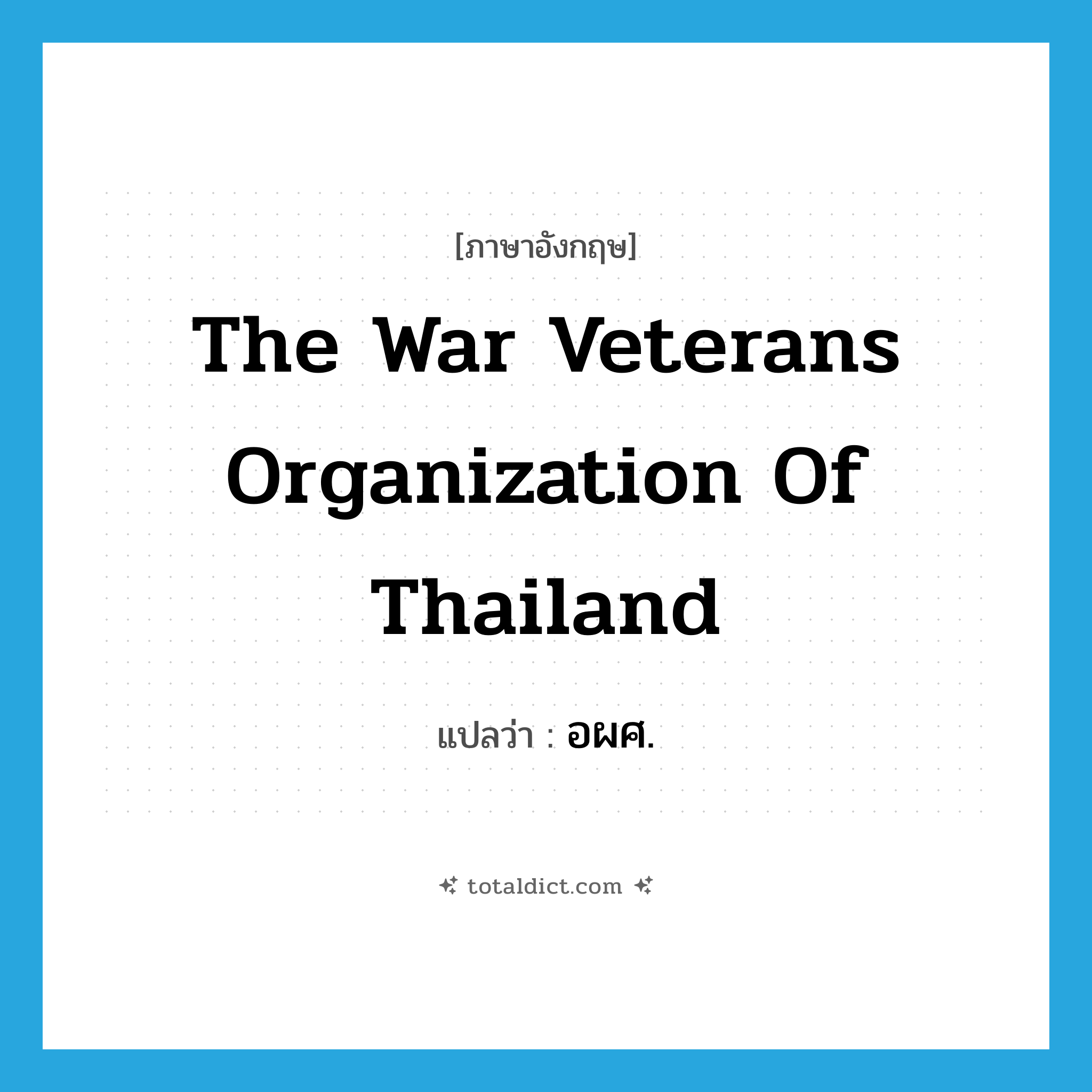 The War Veterans Organization of Thailand แปลว่า?, คำศัพท์ภาษาอังกฤษ The War Veterans Organization of Thailand แปลว่า อผศ. ประเภท N หมวด N