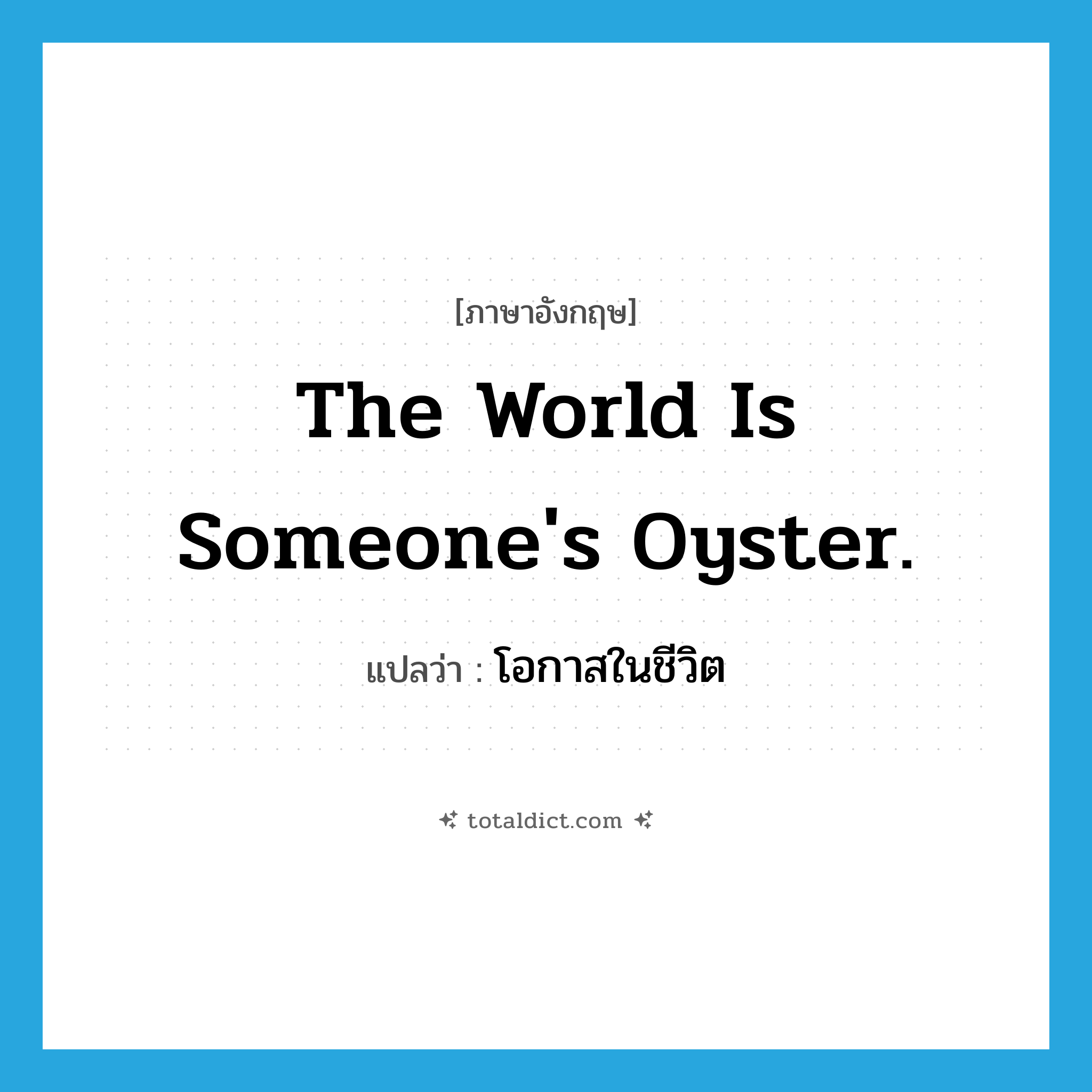 The world is someone&#39;s oyster. แปลว่า?, คำศัพท์ภาษาอังกฤษ The world is someone&#39;s oyster. แปลว่า โอกาสในชีวิต ประเภท IDM หมวด IDM