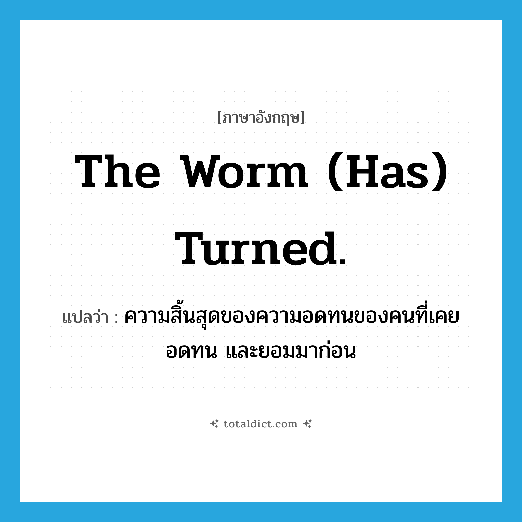 The worm (has) turned. แปลว่า?, คำศัพท์ภาษาอังกฤษ The worm (has) turned. แปลว่า ความสิ้นสุดของความอดทนของคนที่เคยอดทน และยอมมาก่อน ประเภท IDM หมวด IDM