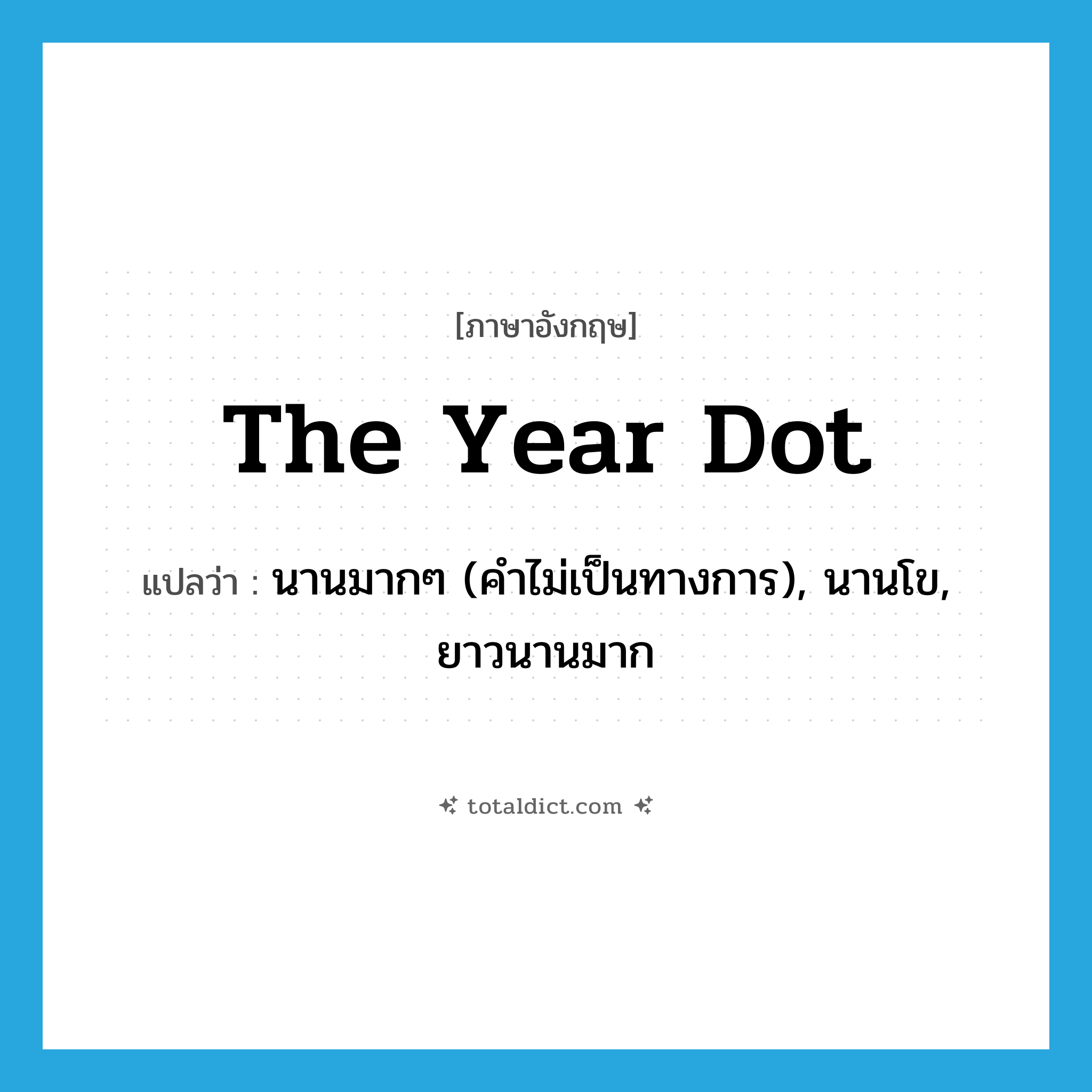 the year dot แปลว่า?, คำศัพท์ภาษาอังกฤษ the year dot แปลว่า นานมากๆ (คำไม่เป็นทางการ), นานโข, ยาวนานมาก ประเภท IDM หมวด IDM
