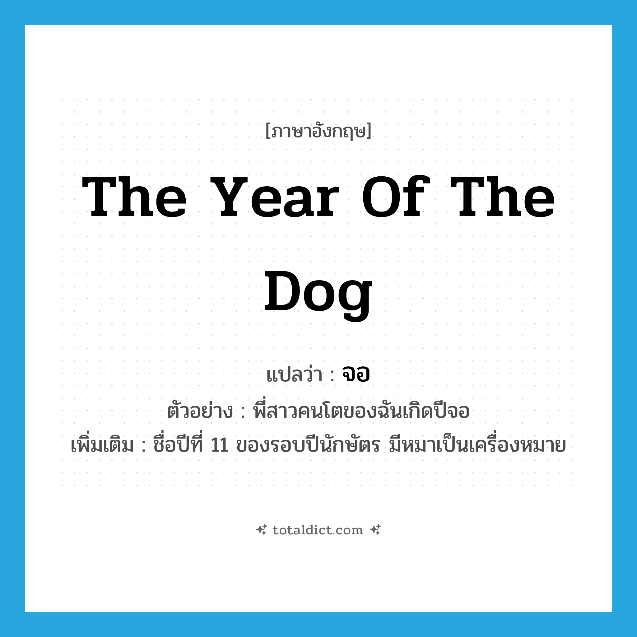 the year of the dog แปลว่า?, คำศัพท์ภาษาอังกฤษ the year of the dog แปลว่า จอ ประเภท N ตัวอย่าง พี่สาวคนโตของฉันเกิดปีจอ เพิ่มเติม ชื่อปีที่ 11 ของรอบปีนักษัตร มีหมาเป็นเครื่องหมาย หมวด N