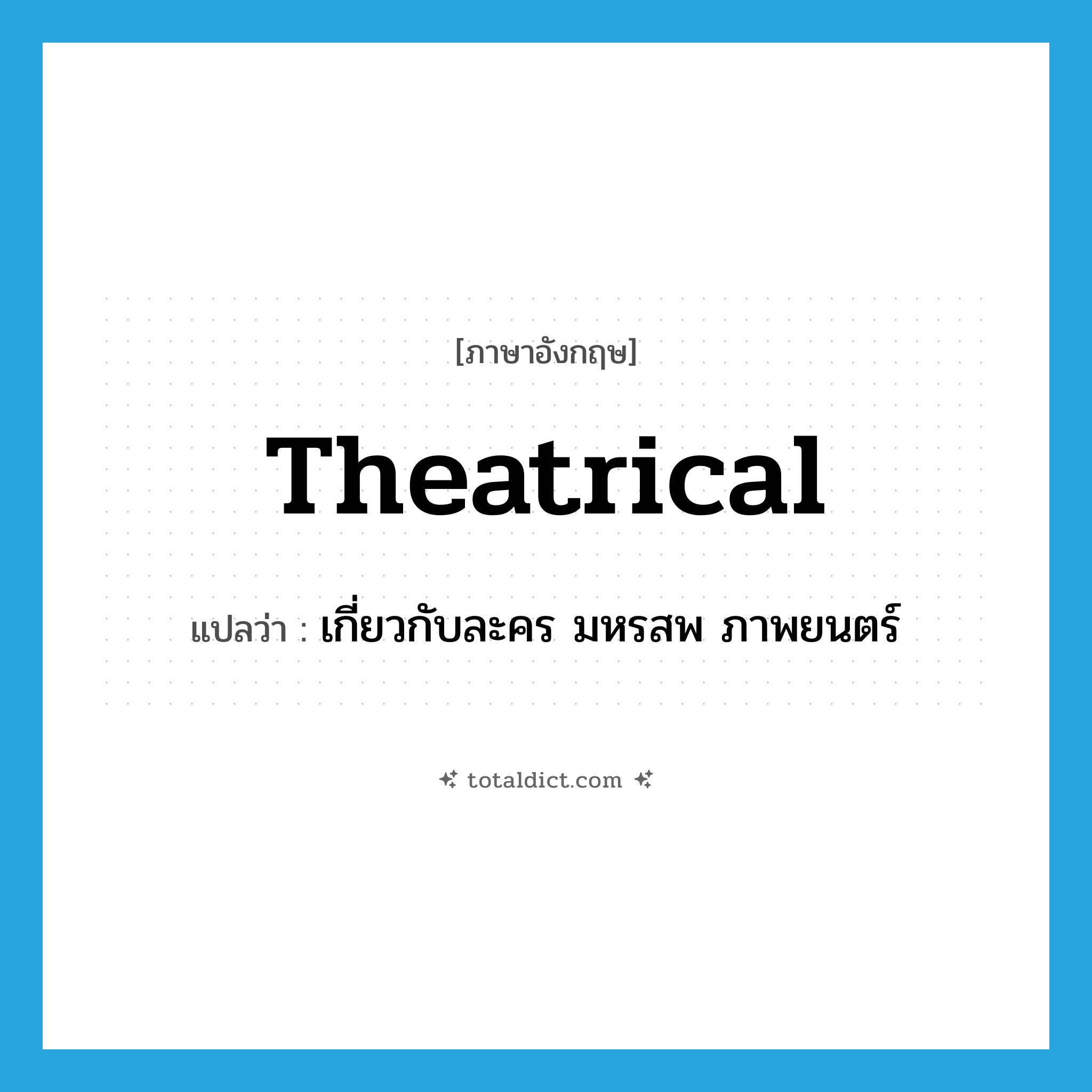 theatrical แปลว่า?, คำศัพท์ภาษาอังกฤษ theatrical แปลว่า เกี่ยวกับละคร มหรสพ ภาพยนตร์ ประเภท ADJ หมวด ADJ