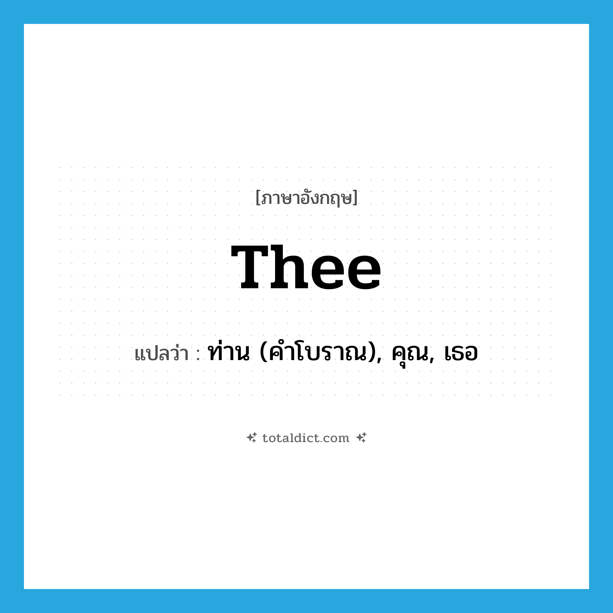 thee แปลว่า?, คำศัพท์ภาษาอังกฤษ thee แปลว่า ท่าน (คำโบราณ), คุณ, เธอ ประเภท PRON หมวด PRON