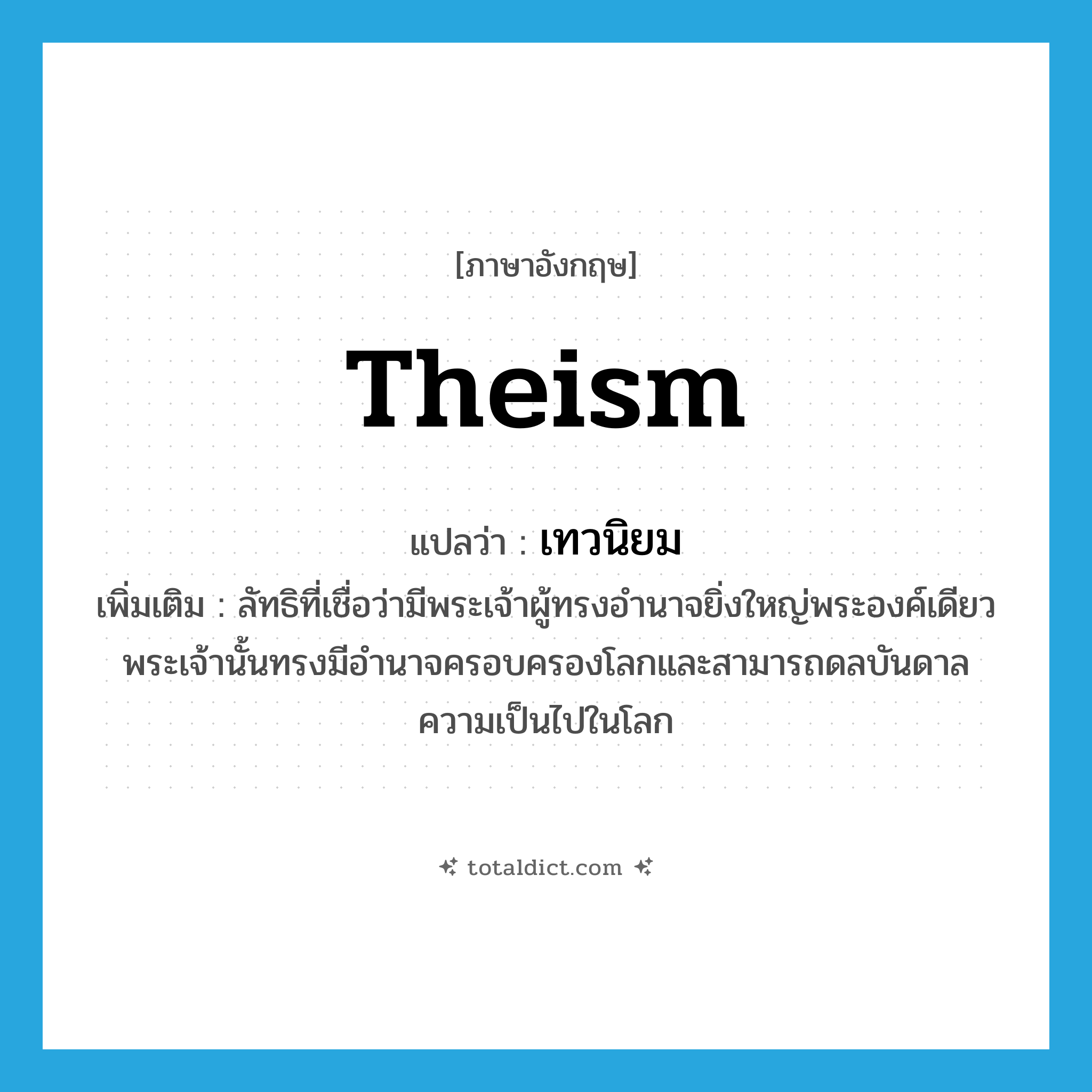 theism แปลว่า?, คำศัพท์ภาษาอังกฤษ theism แปลว่า เทวนิยม ประเภท N เพิ่มเติม ลัทธิที่เชื่อว่ามีพระเจ้าผู้ทรงอำนาจยิ่งใหญ่พระองค์เดียว พระเจ้านั้นทรงมีอำนาจครอบครองโลกและสามารถดลบันดาลความเป็นไปในโลก หมวด N