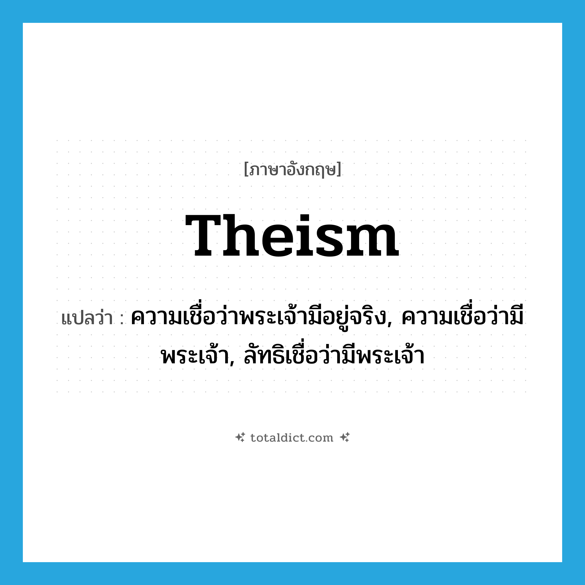 theism แปลว่า?, คำศัพท์ภาษาอังกฤษ theism แปลว่า ความเชื่อว่าพระเจ้ามีอยู่จริง, ความเชื่อว่ามีพระเจ้า, ลัทธิเชื่อว่ามีพระเจ้า ประเภท N หมวด N